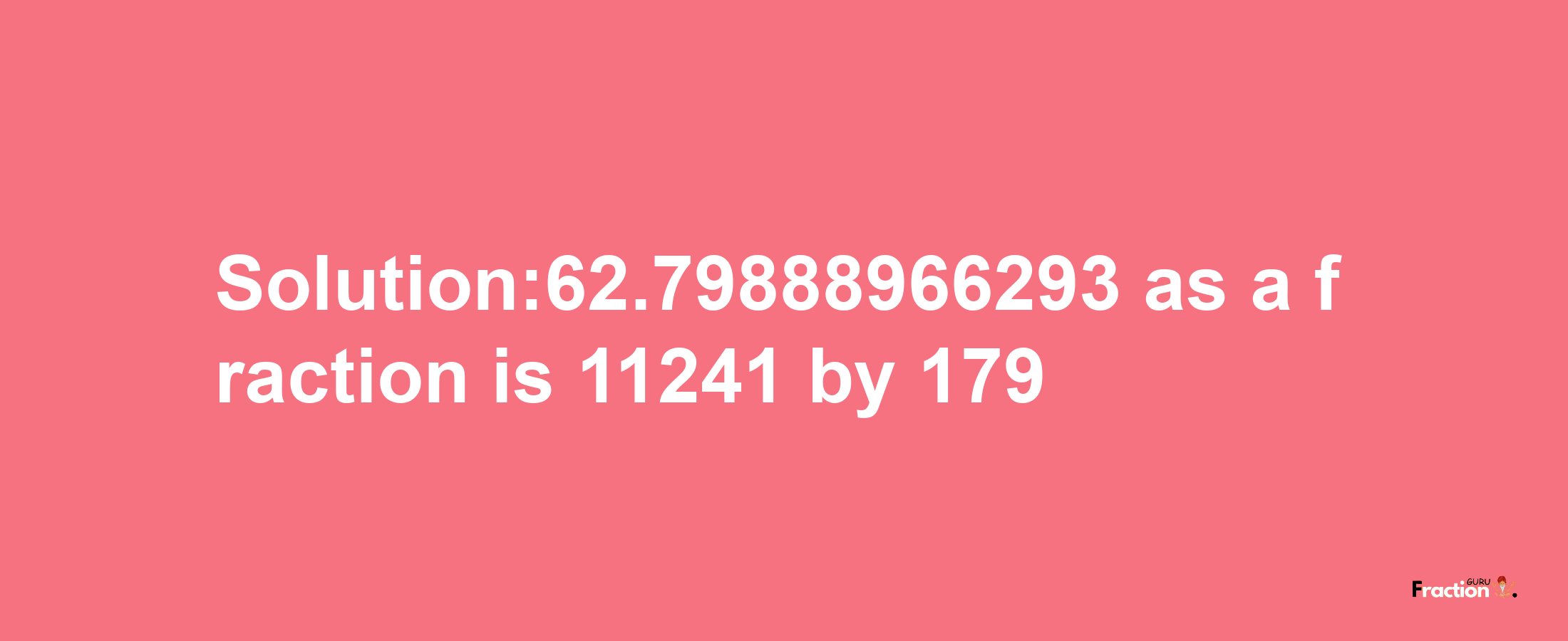 Solution:62.79888966293 as a fraction is 11241/179