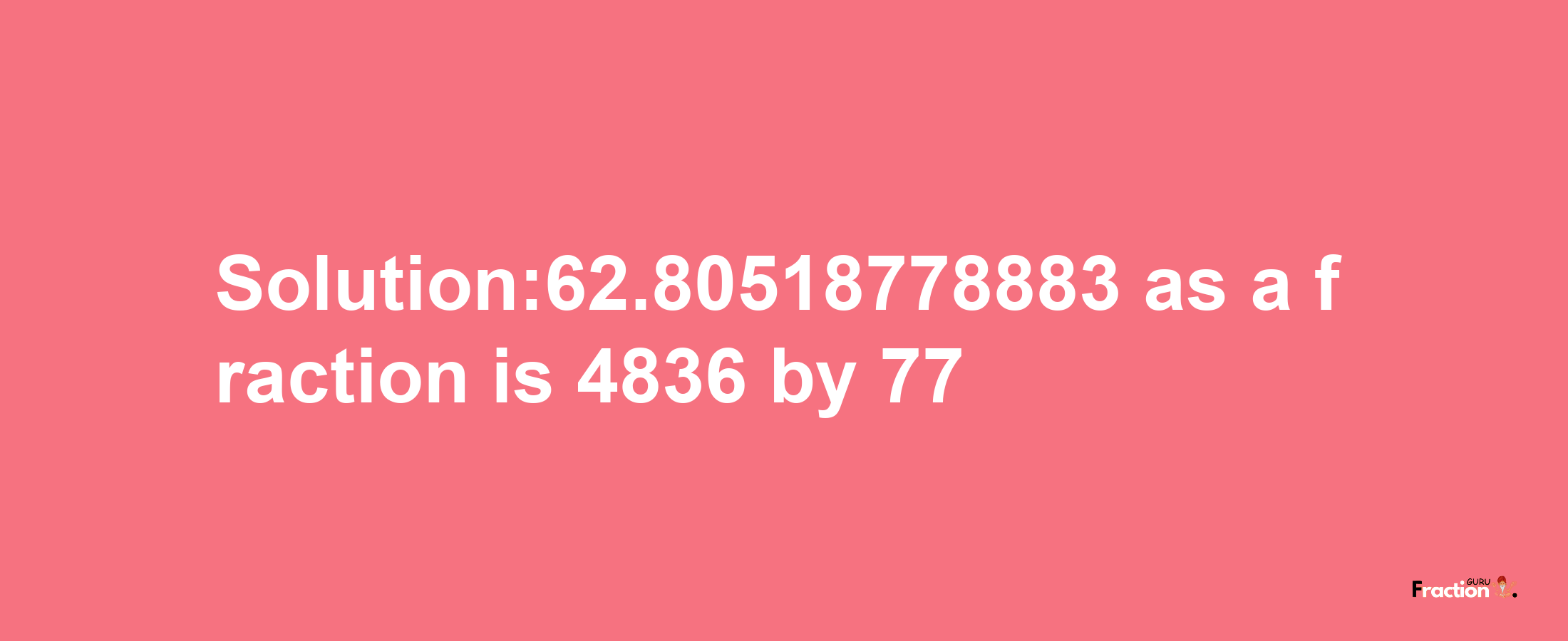 Solution:62.80518778883 as a fraction is 4836/77