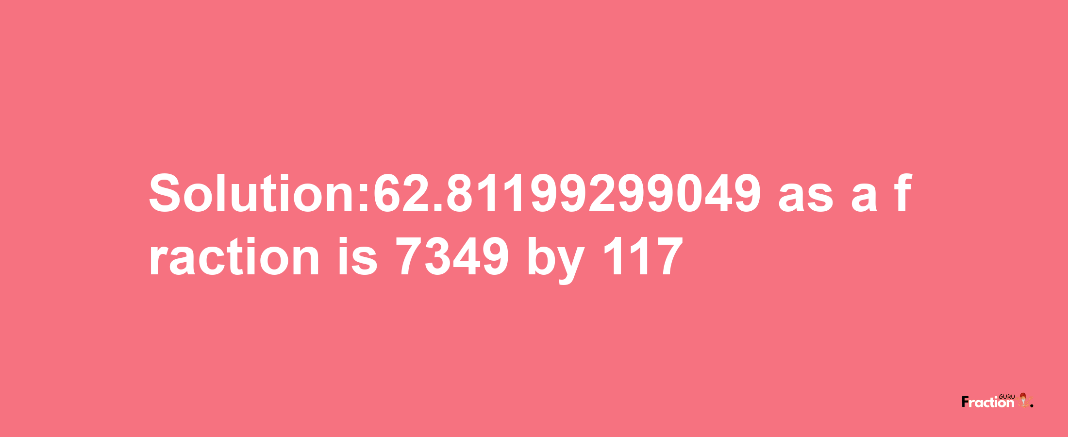 Solution:62.81199299049 as a fraction is 7349/117