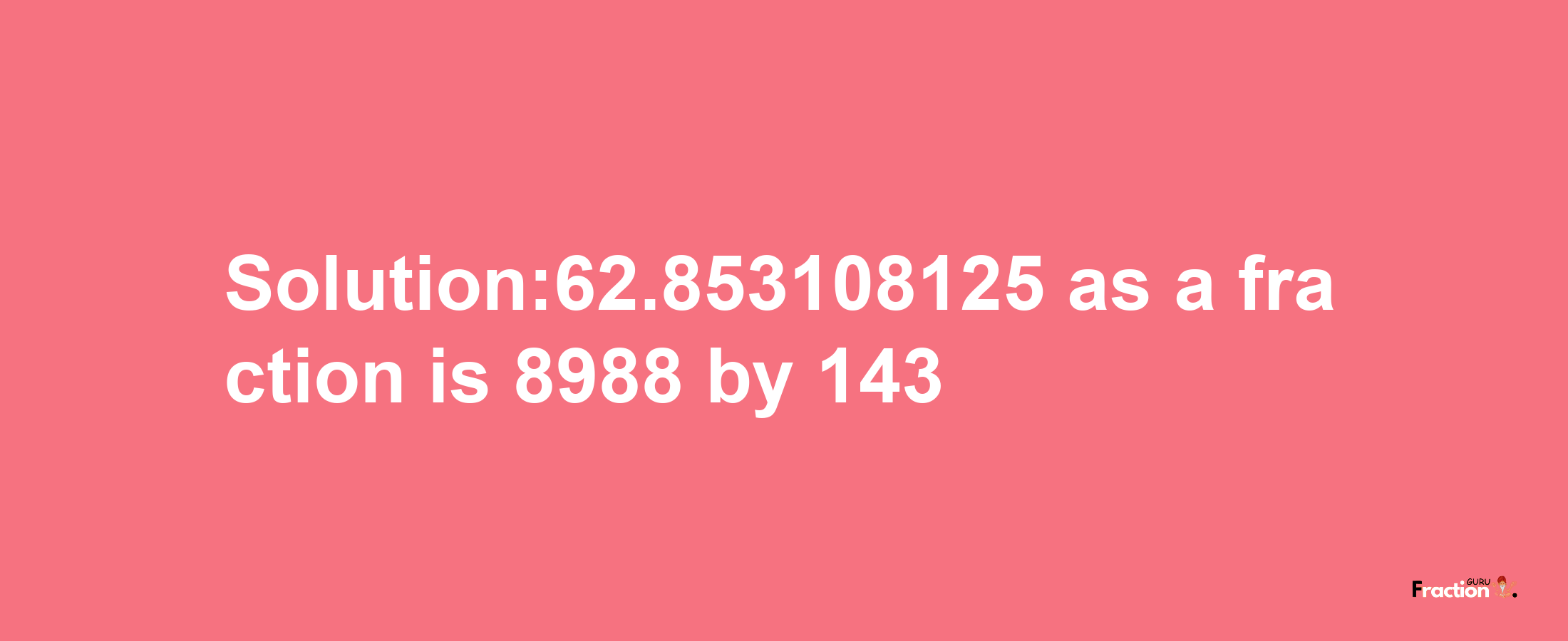 Solution:62.853108125 as a fraction is 8988/143