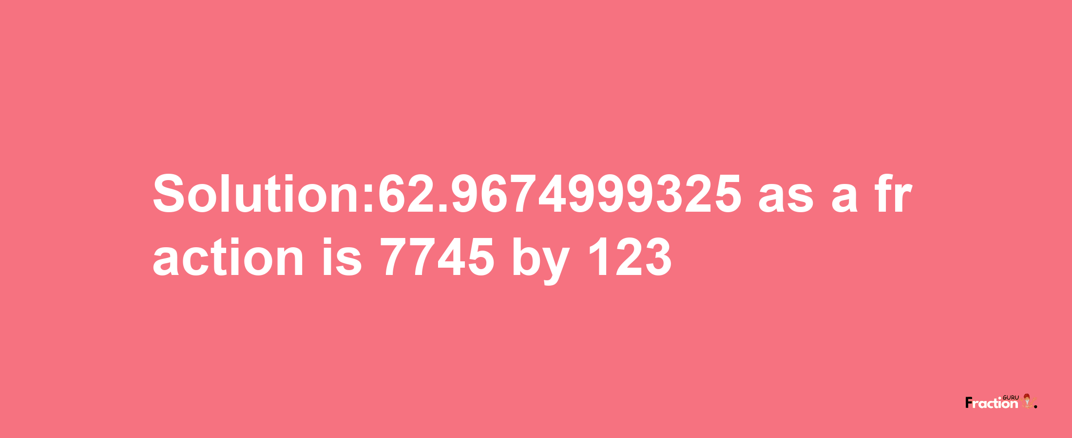 Solution:62.9674999325 as a fraction is 7745/123