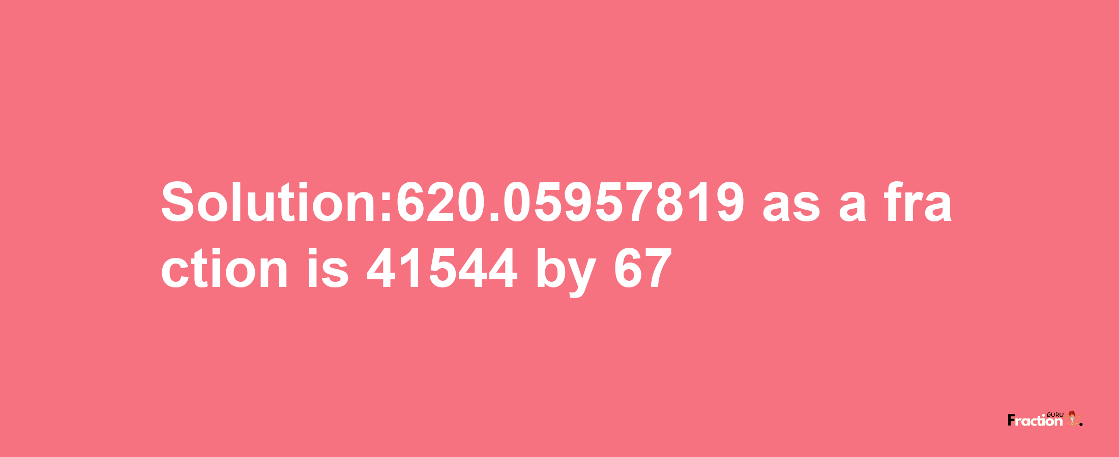 Solution:620.05957819 as a fraction is 41544/67