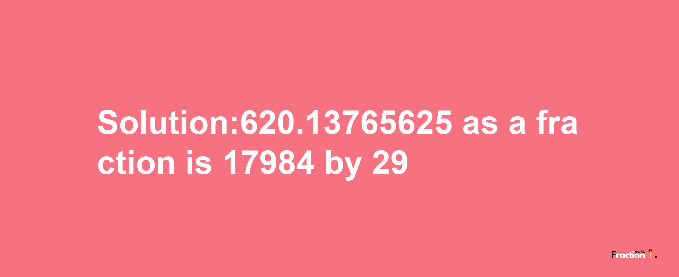 Solution:620.13765625 as a fraction is 17984/29