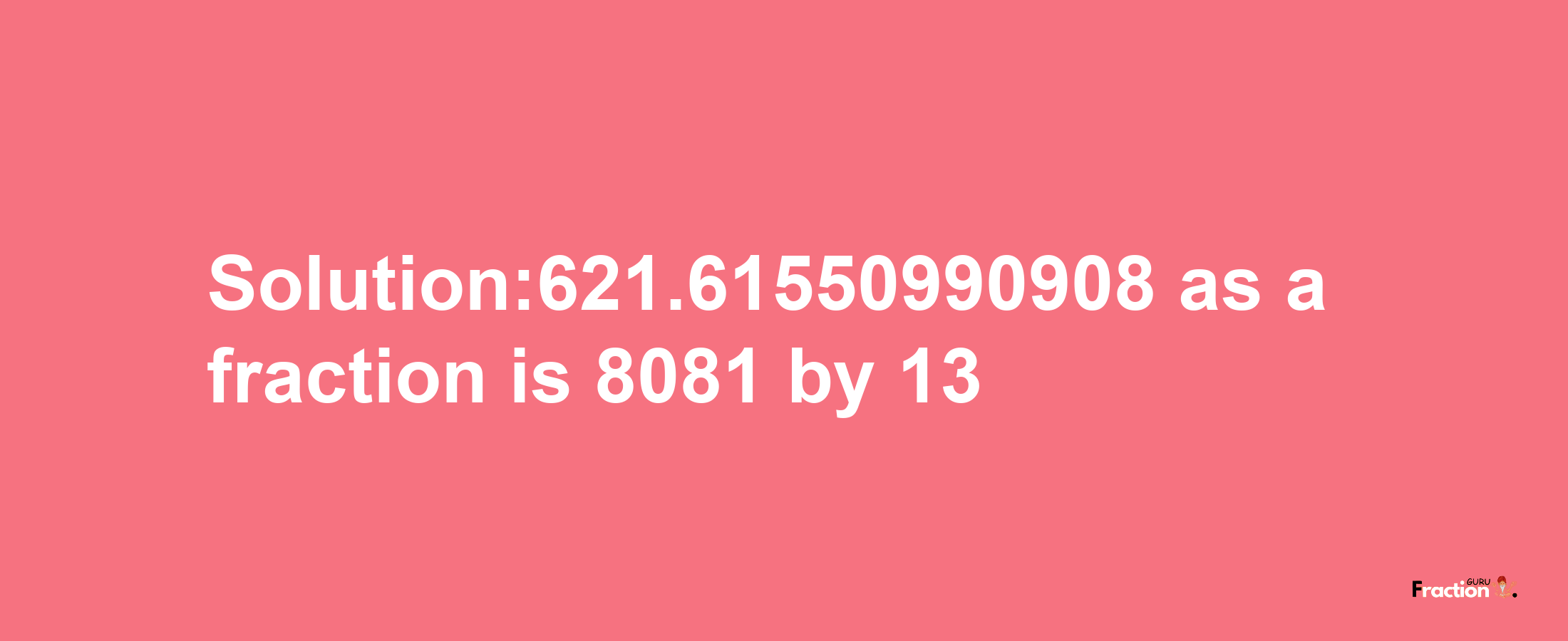 Solution:621.61550990908 as a fraction is 8081/13