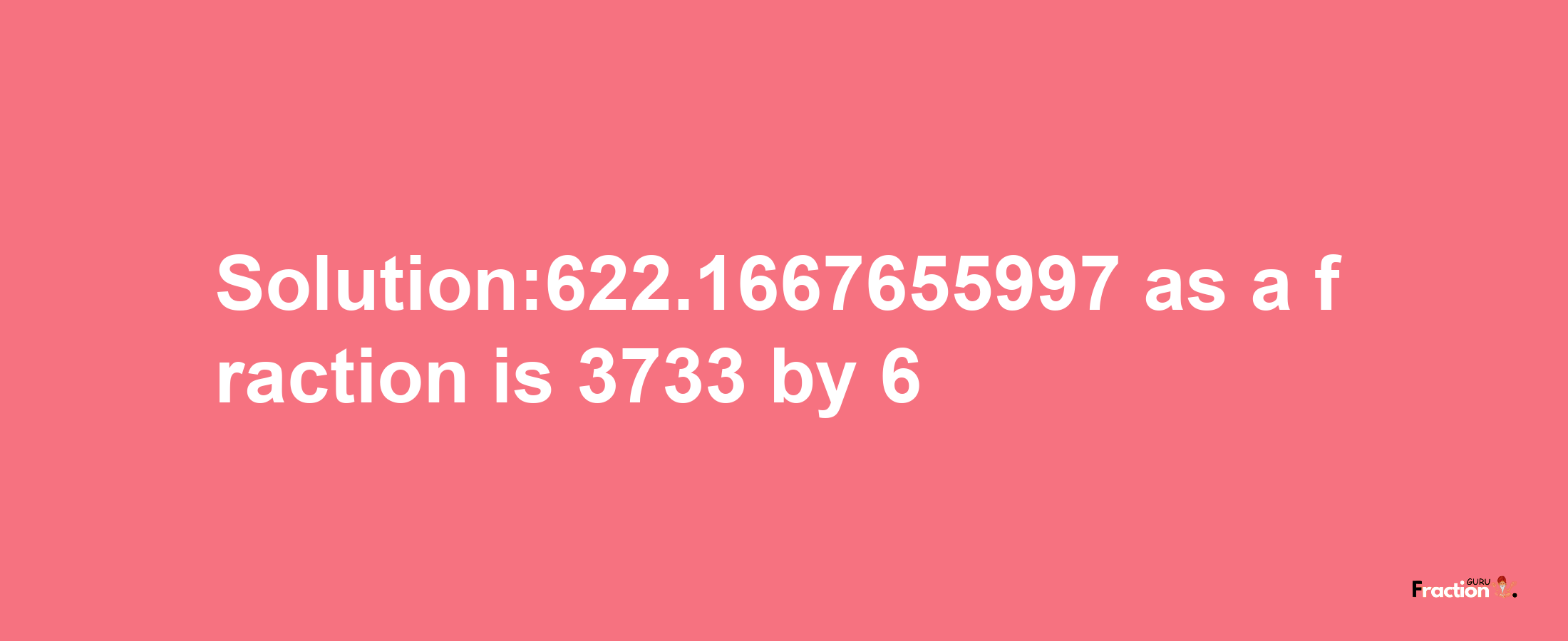 Solution:622.1667655997 as a fraction is 3733/6