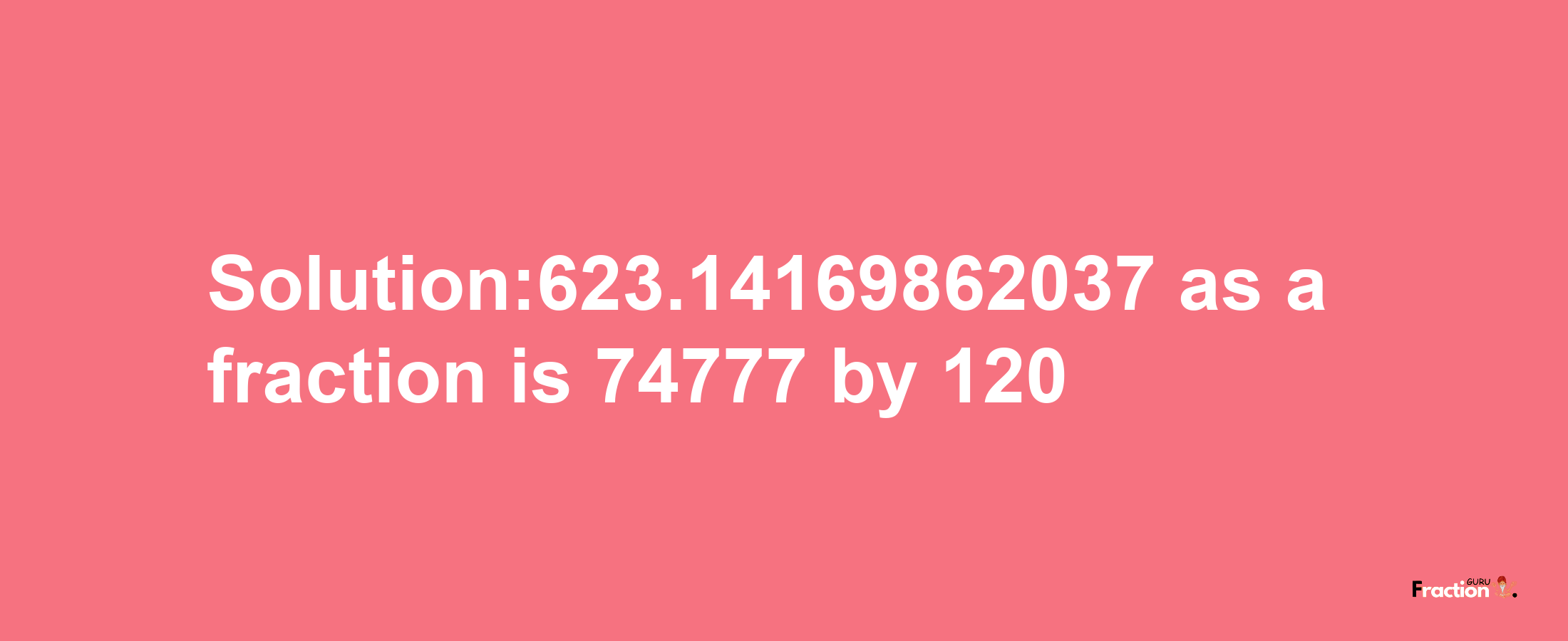 Solution:623.14169862037 as a fraction is 74777/120