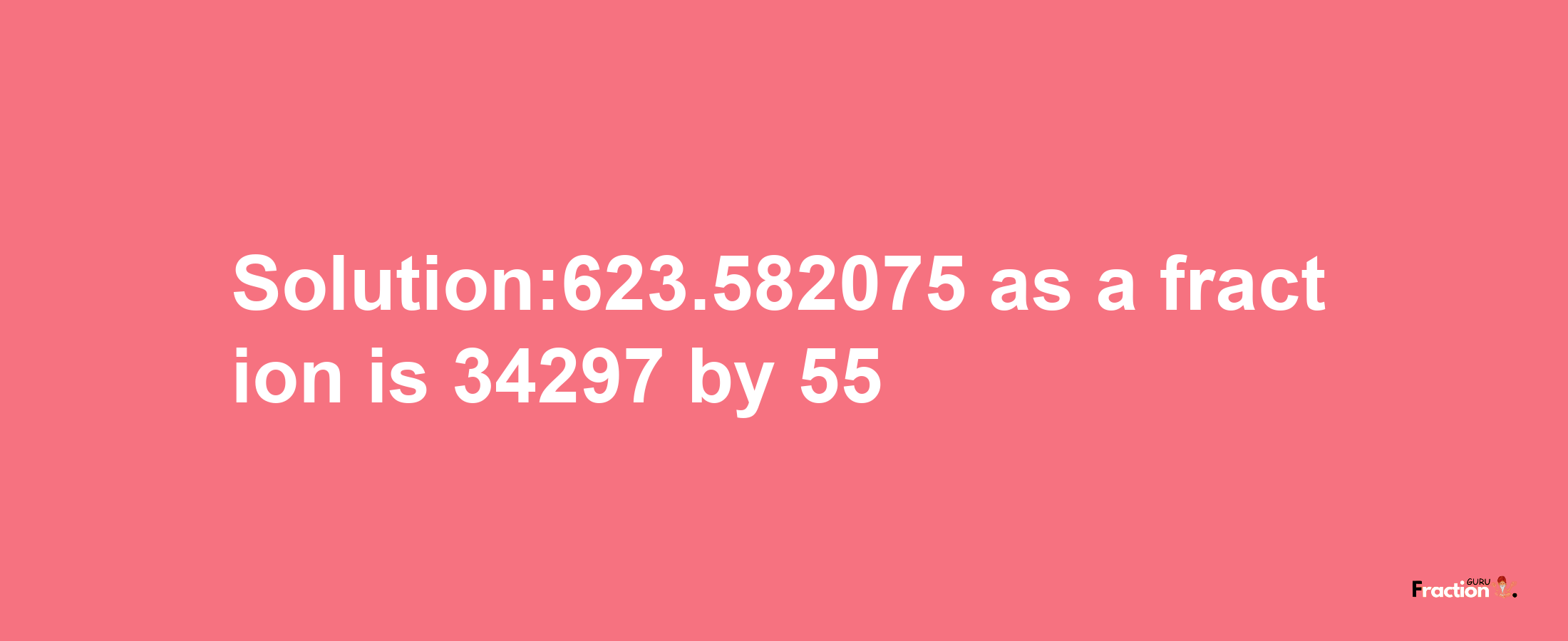 Solution:623.582075 as a fraction is 34297/55