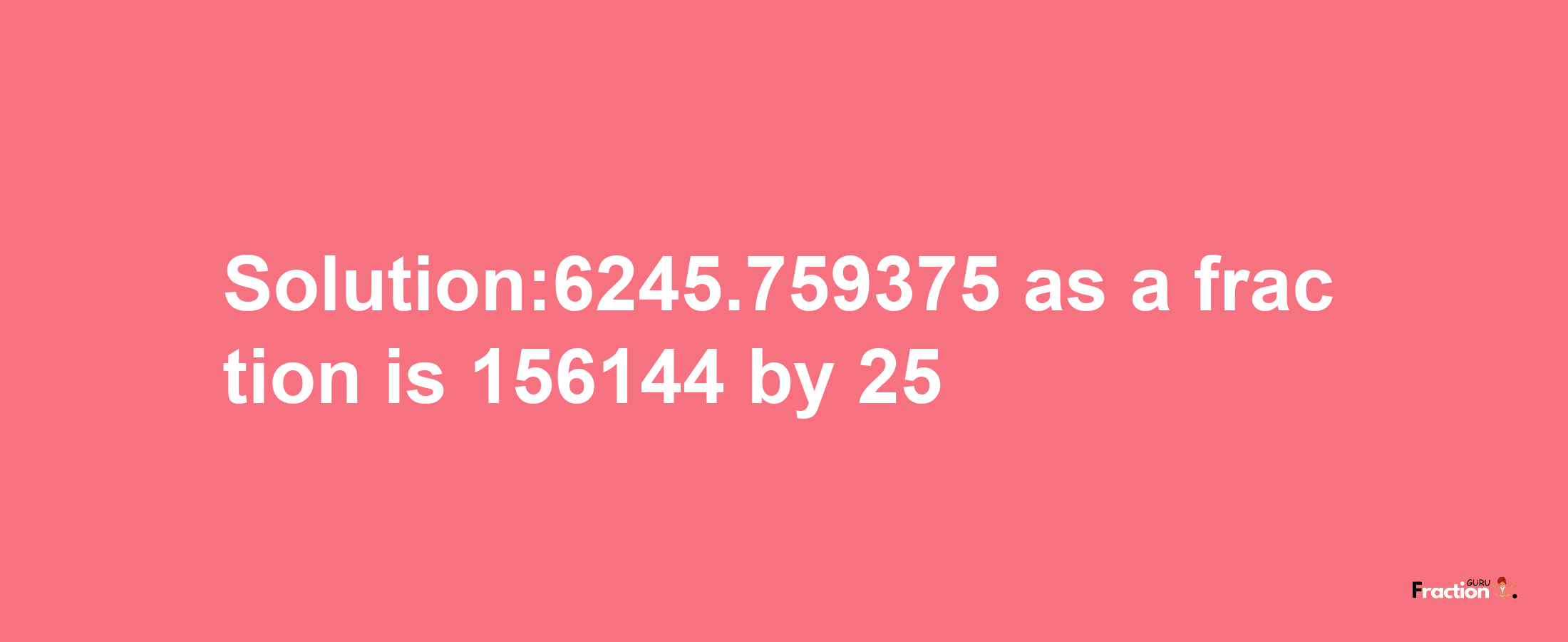 Solution:6245.759375 as a fraction is 156144/25