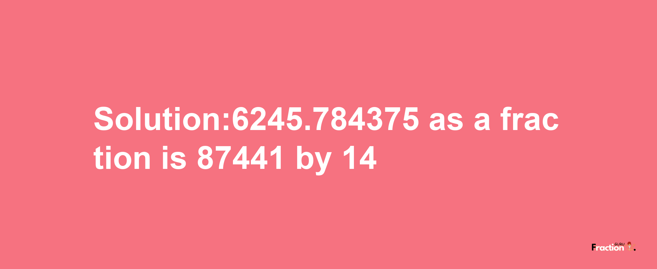 Solution:6245.784375 as a fraction is 87441/14