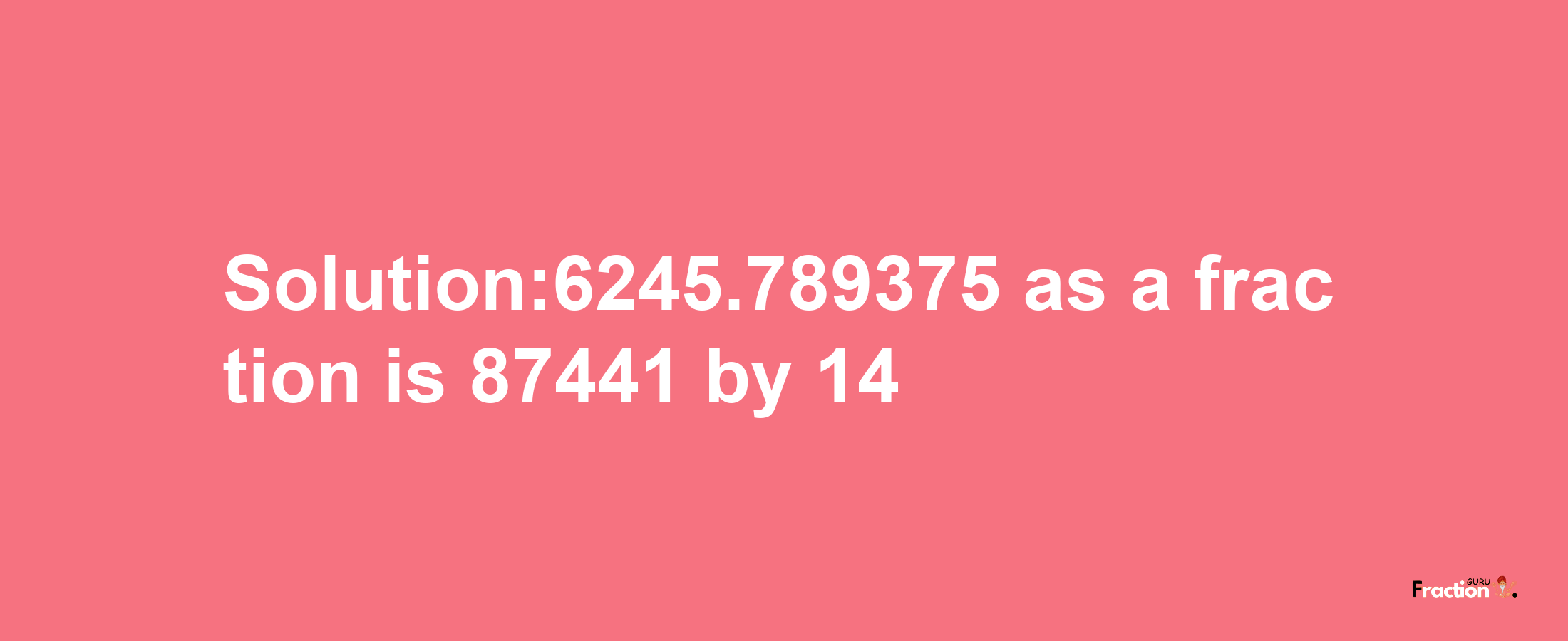 Solution:6245.789375 as a fraction is 87441/14