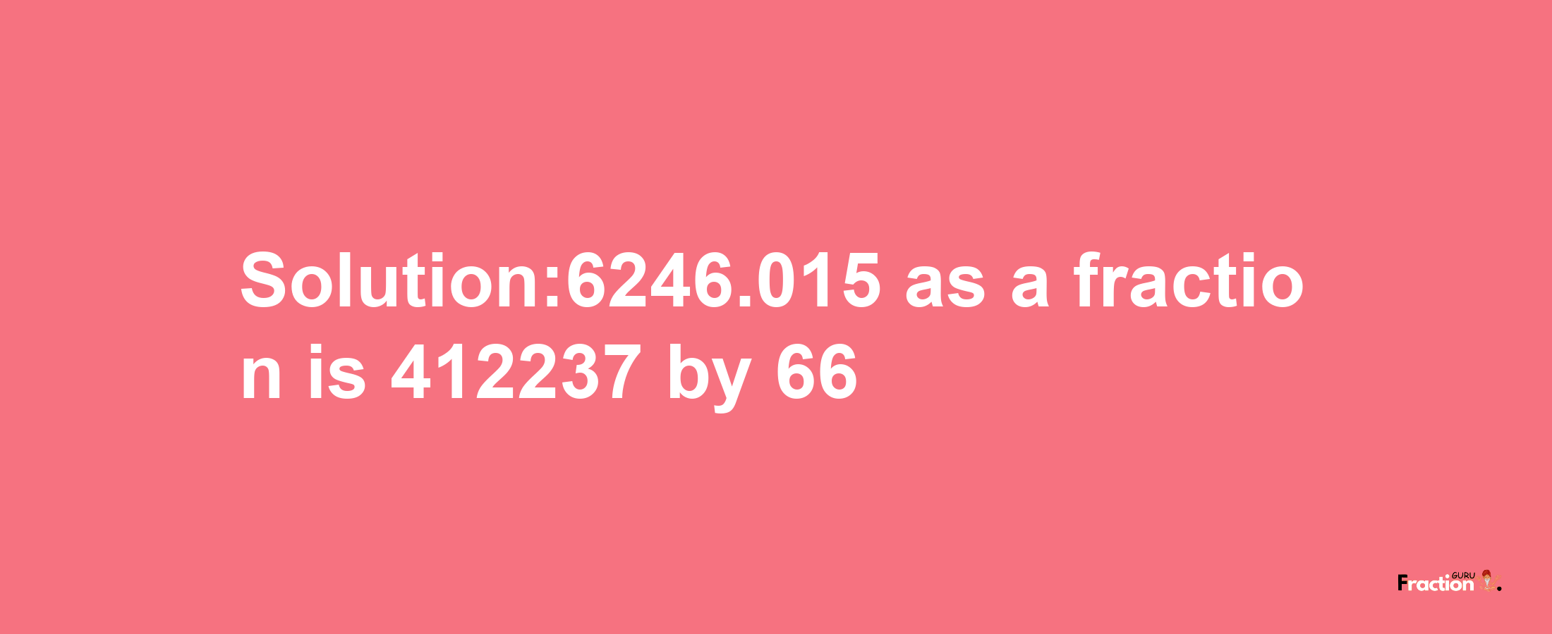 Solution:6246.015 as a fraction is 412237/66