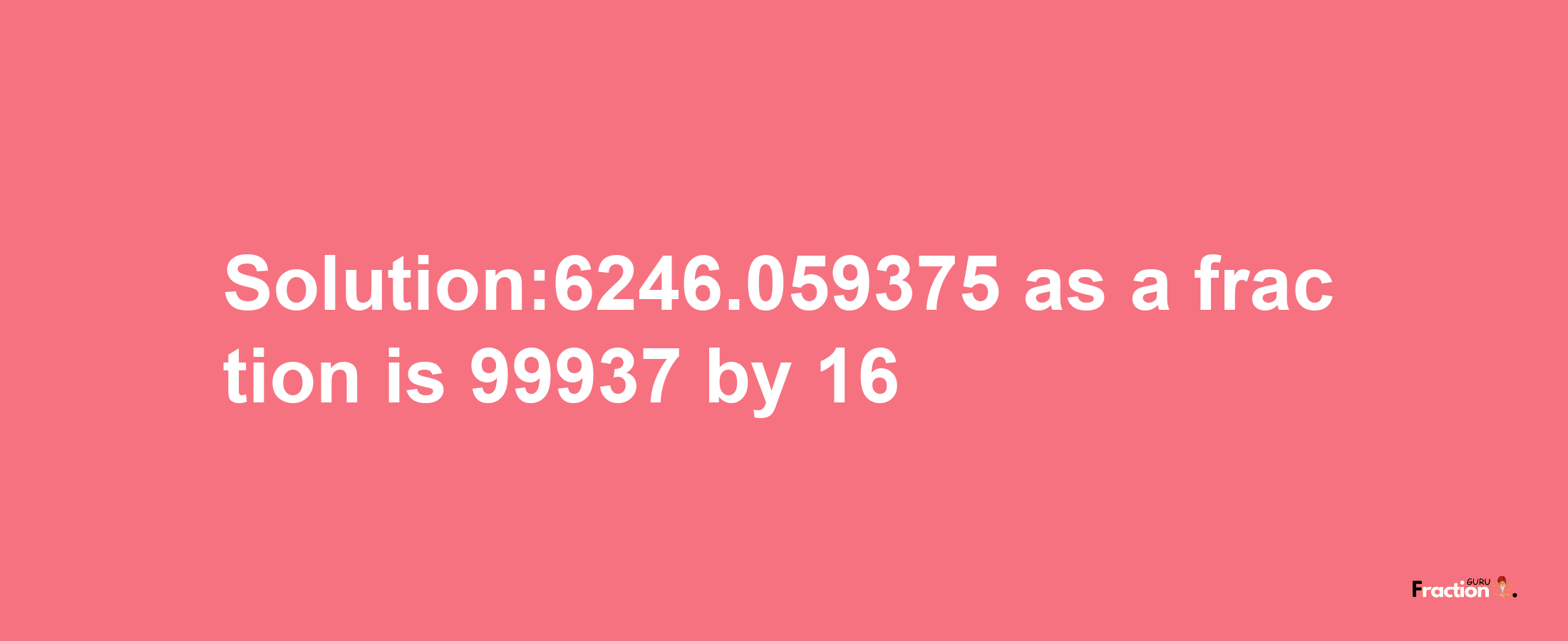 Solution:6246.059375 as a fraction is 99937/16