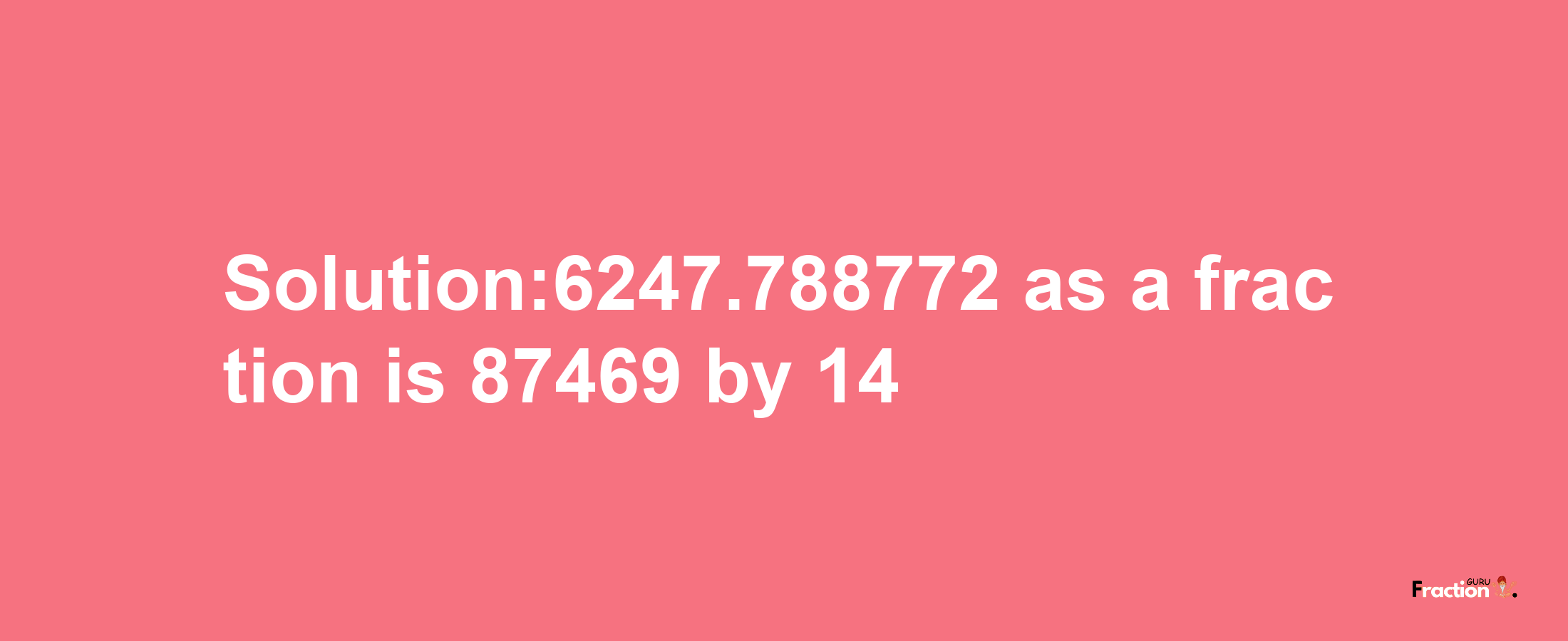 Solution:6247.788772 as a fraction is 87469/14