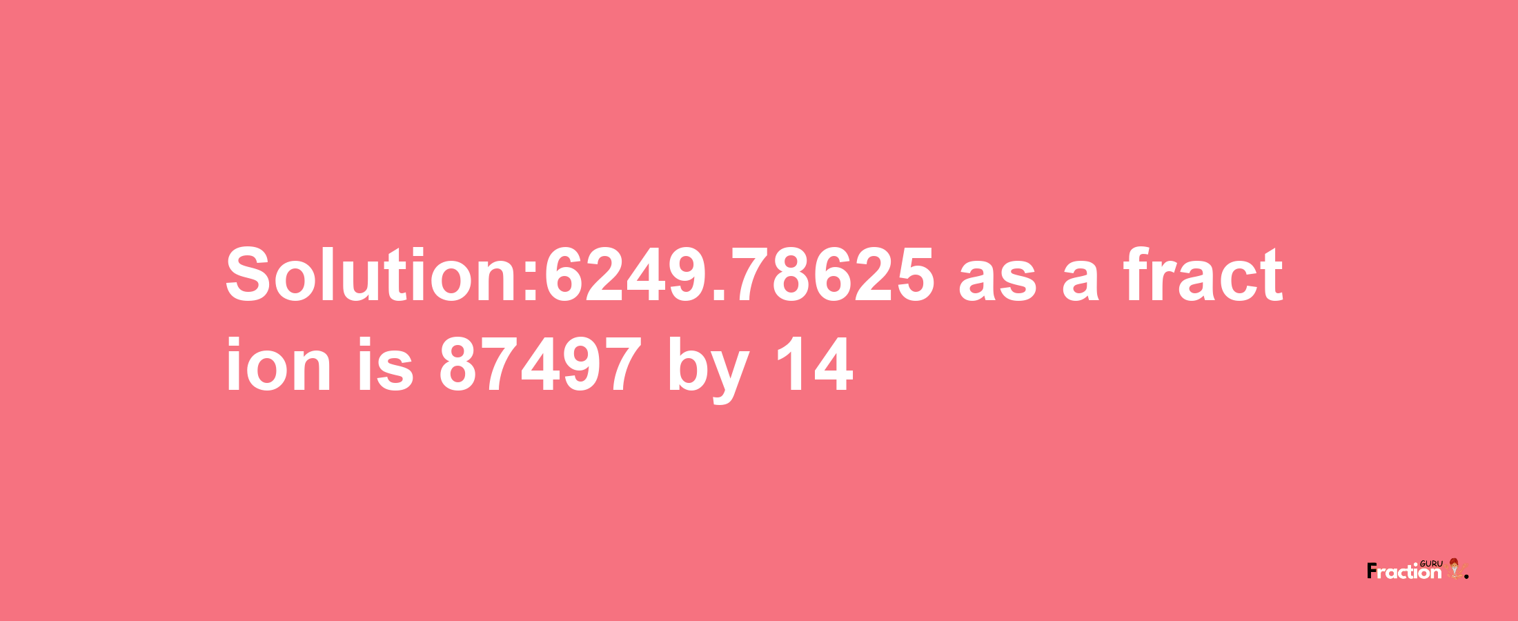 Solution:6249.78625 as a fraction is 87497/14