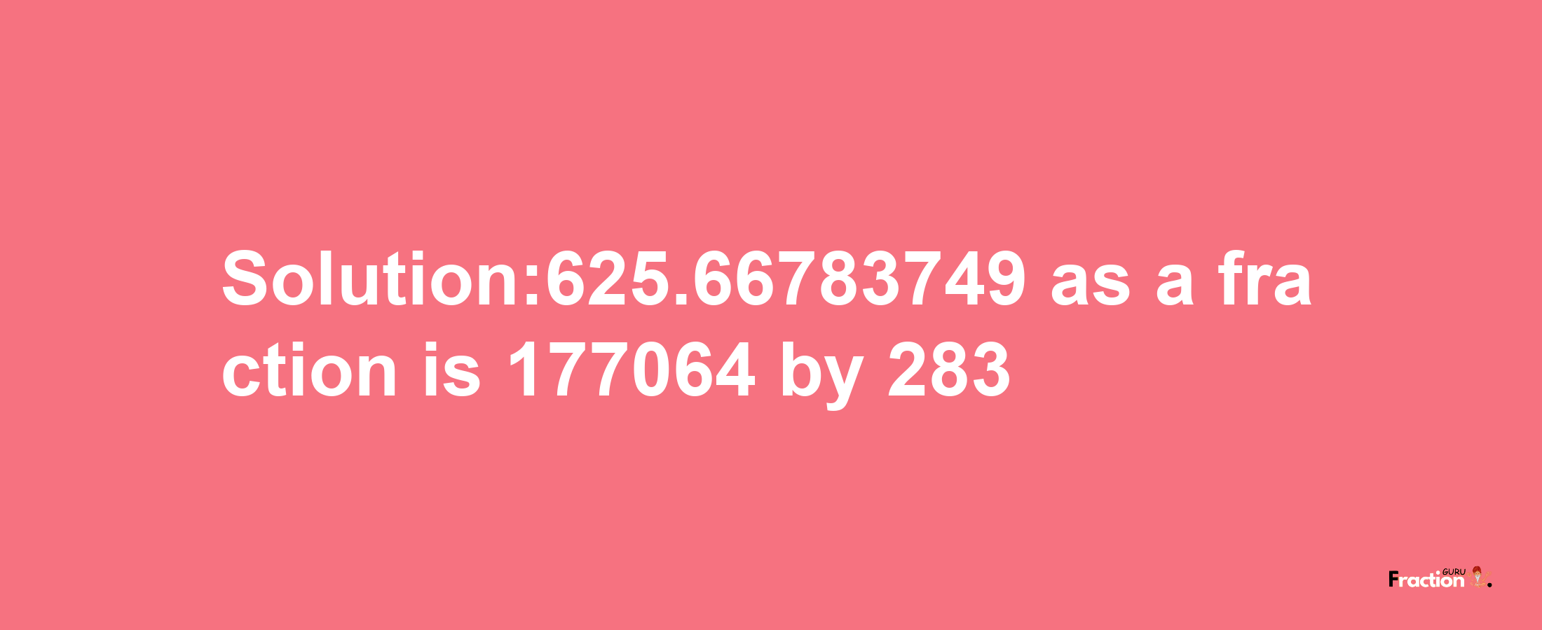 Solution:625.66783749 as a fraction is 177064/283