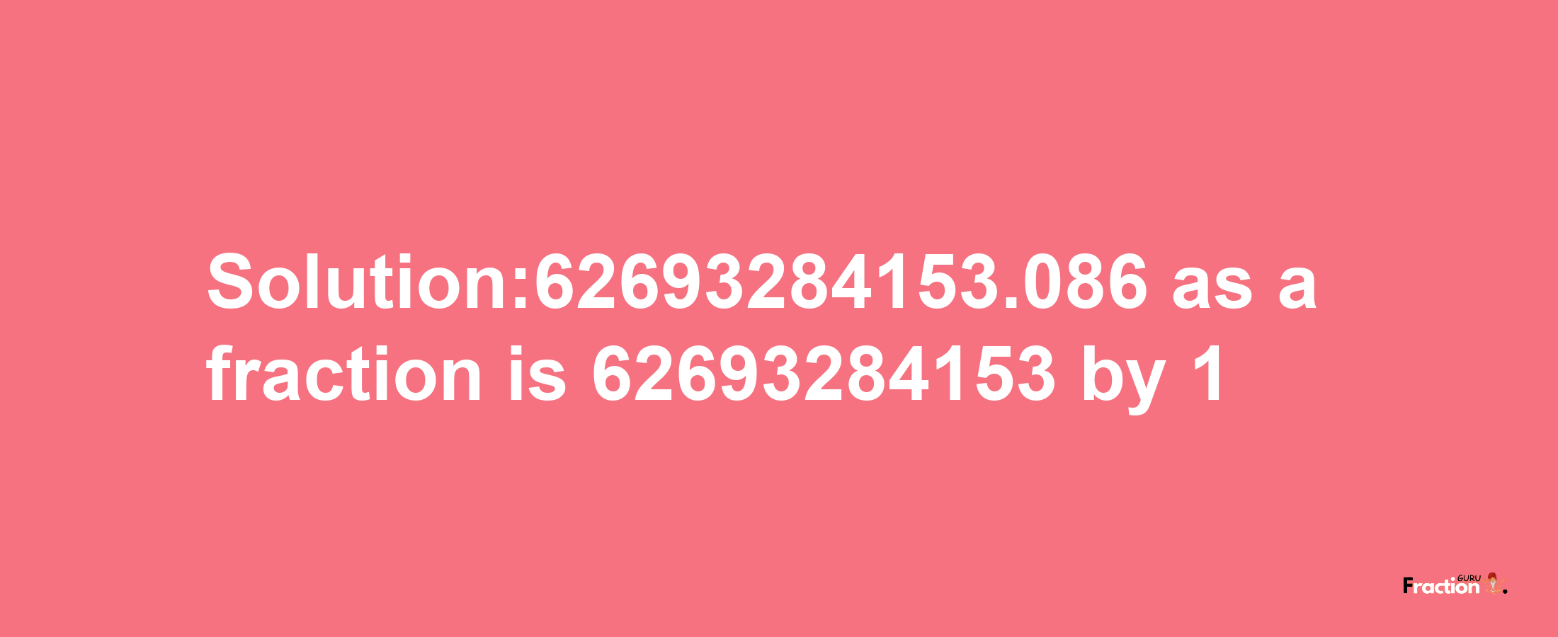 Solution:62693284153.086 as a fraction is 62693284153/1