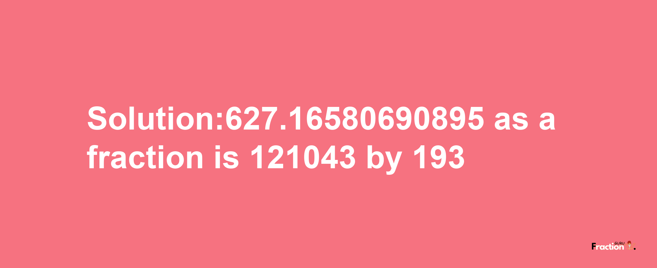 Solution:627.16580690895 as a fraction is 121043/193