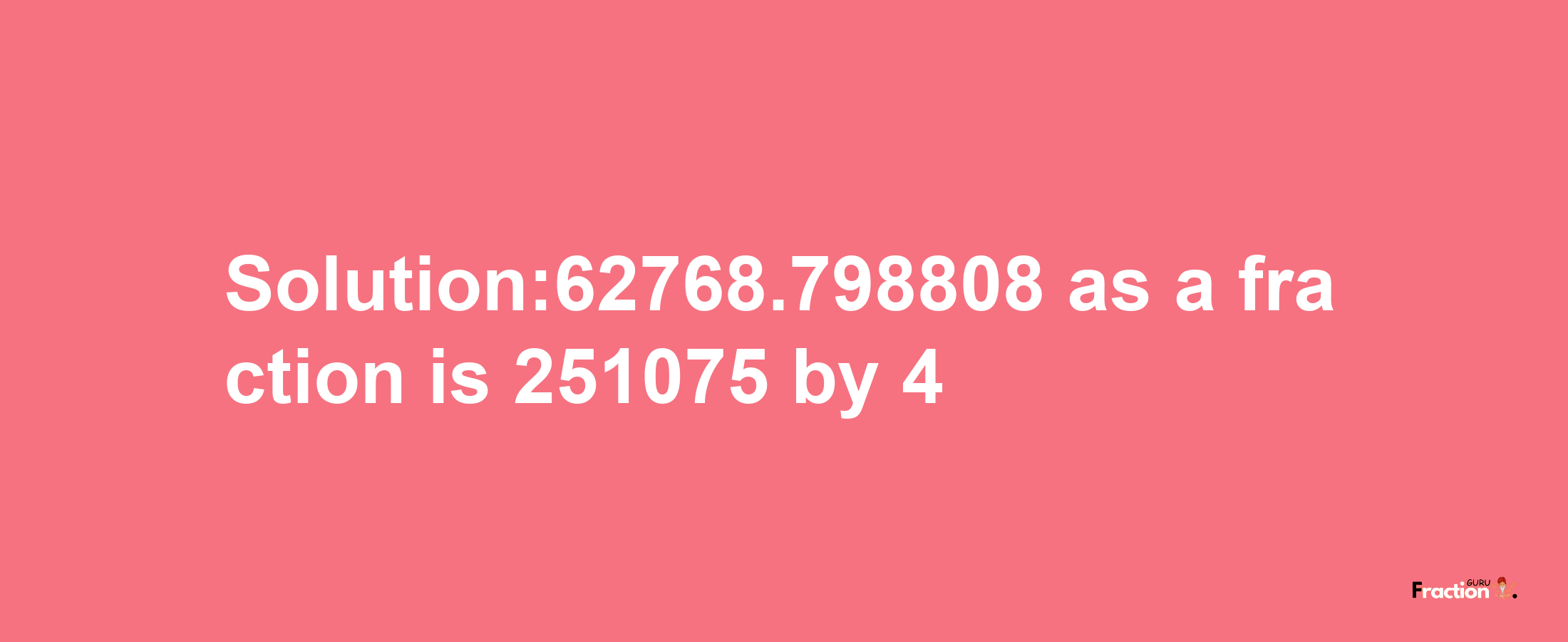 Solution:62768.798808 as a fraction is 251075/4