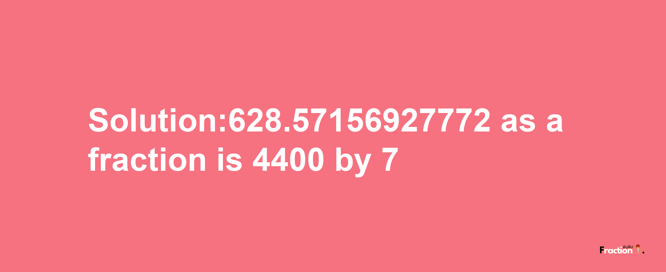 Solution:628.57156927772 as a fraction is 4400/7