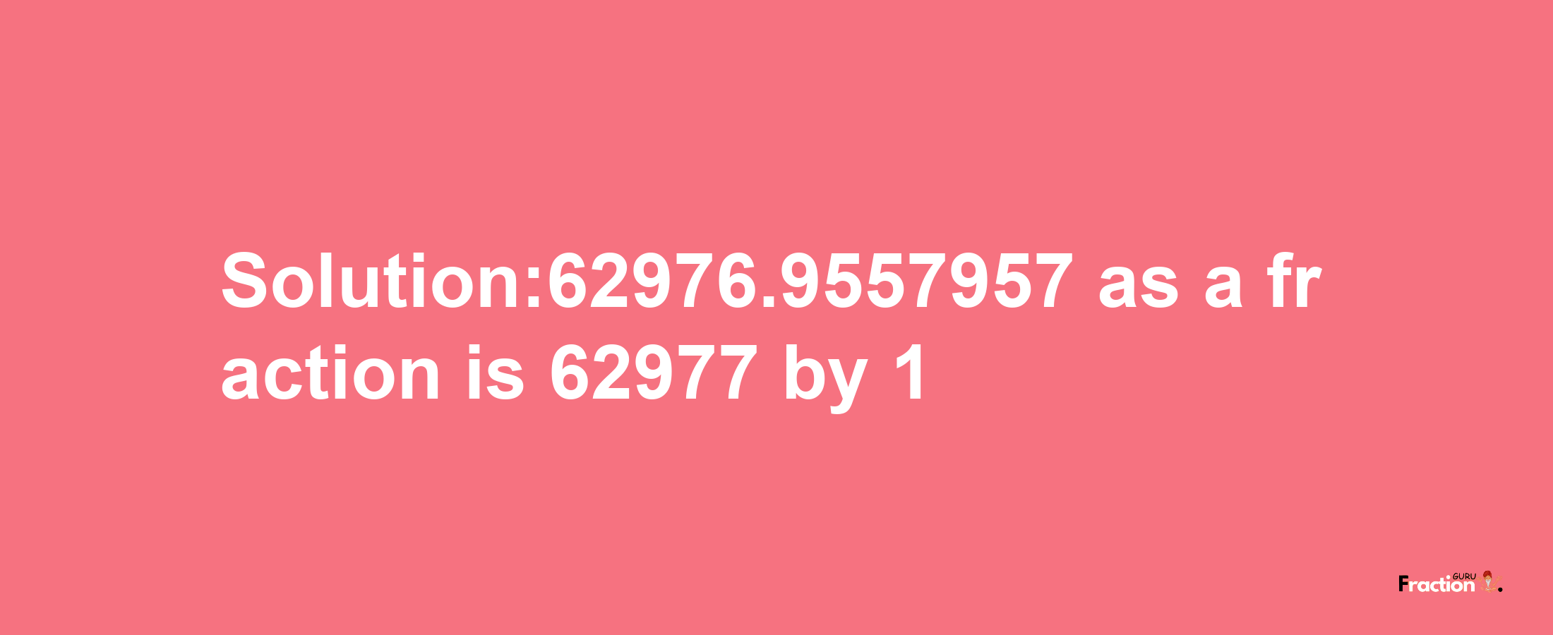 Solution:62976.9557957 as a fraction is 62977/1