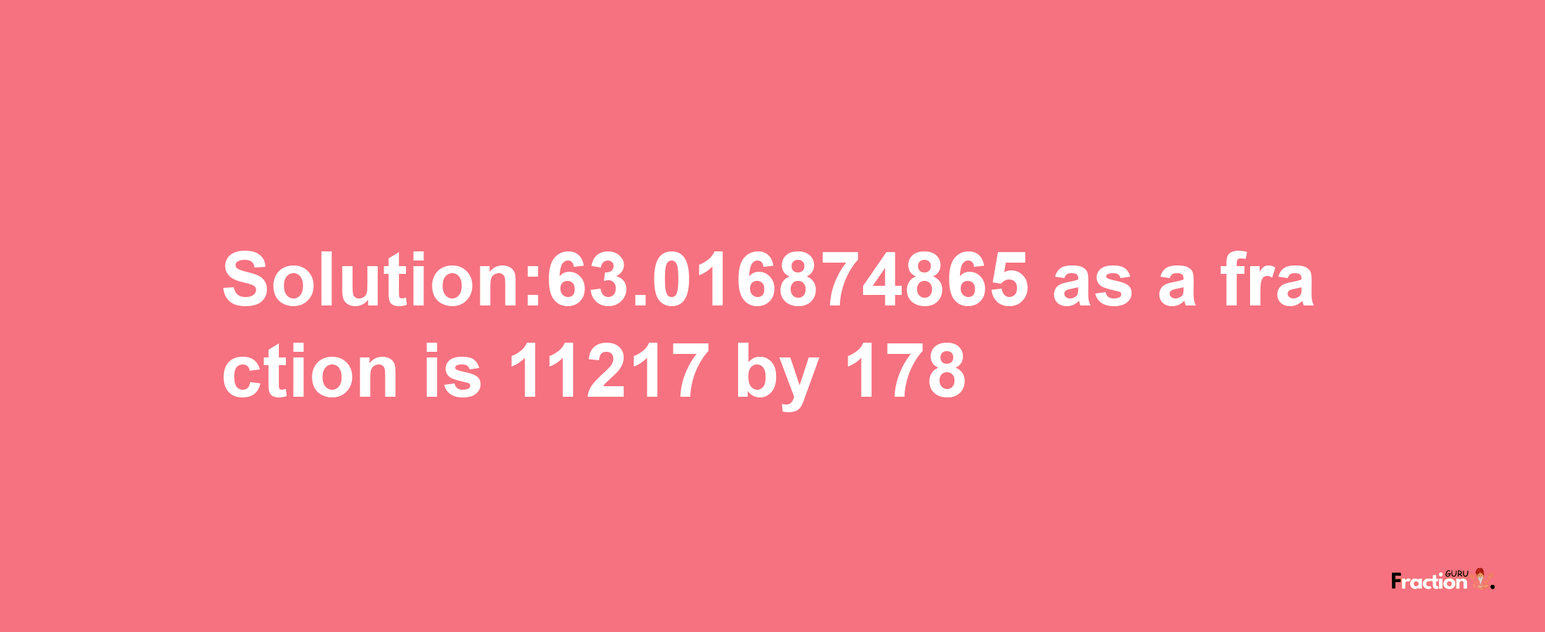 Solution:63.016874865 as a fraction is 11217/178