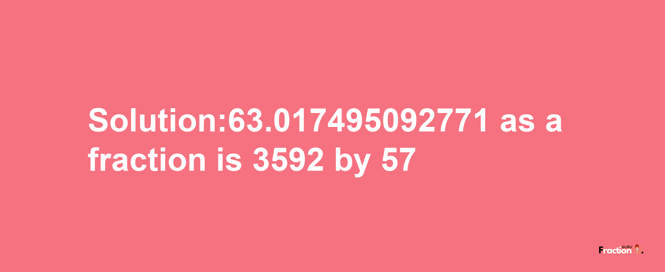 Solution:63.017495092771 as a fraction is 3592/57