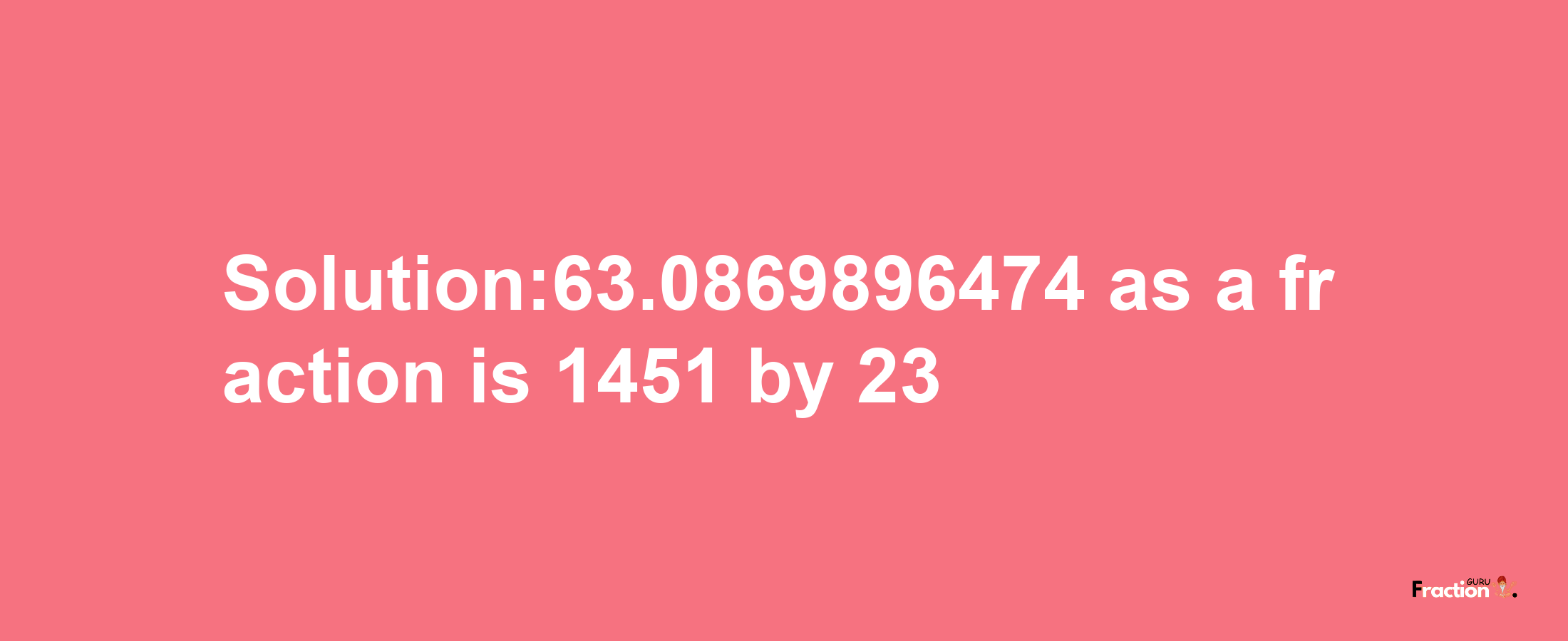 Solution:63.0869896474 as a fraction is 1451/23