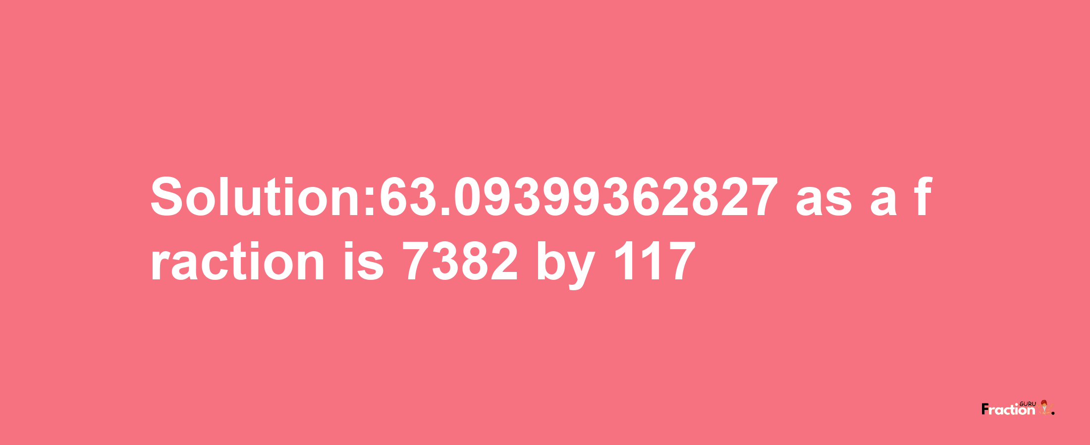 Solution:63.09399362827 as a fraction is 7382/117