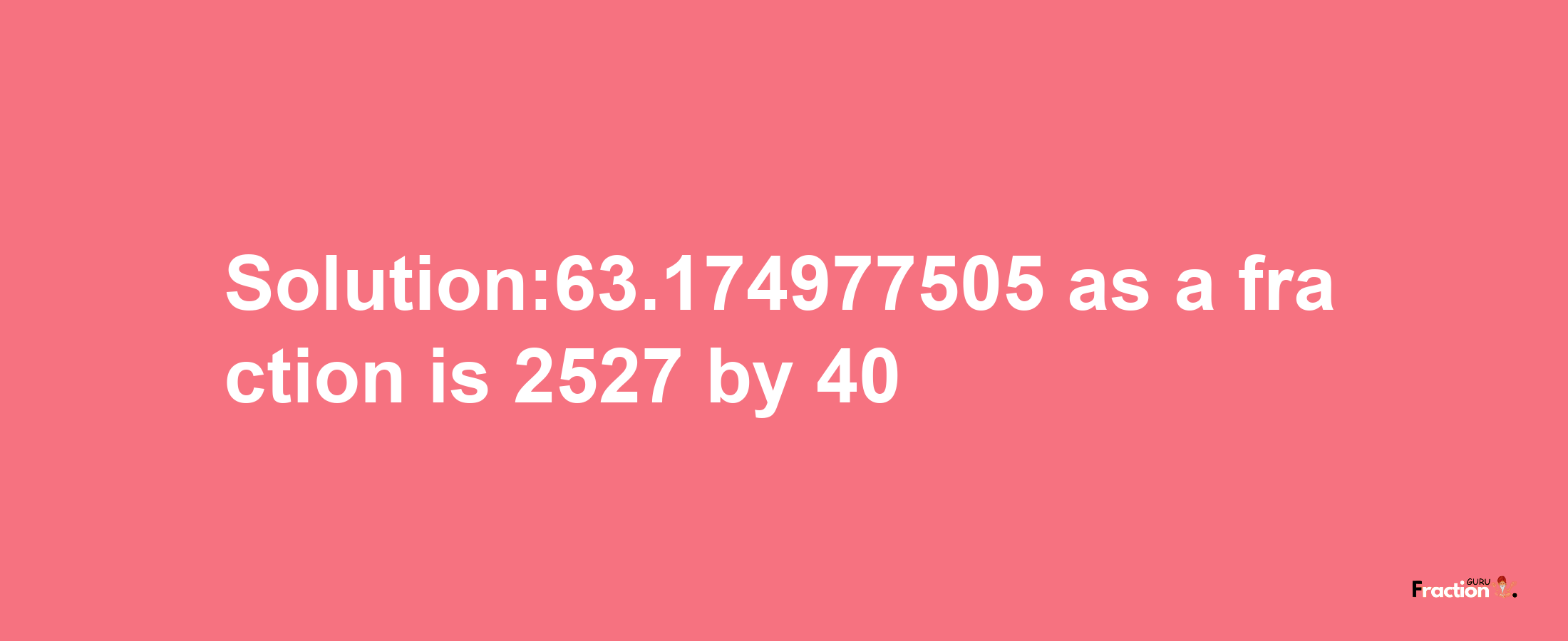 Solution:63.174977505 as a fraction is 2527/40