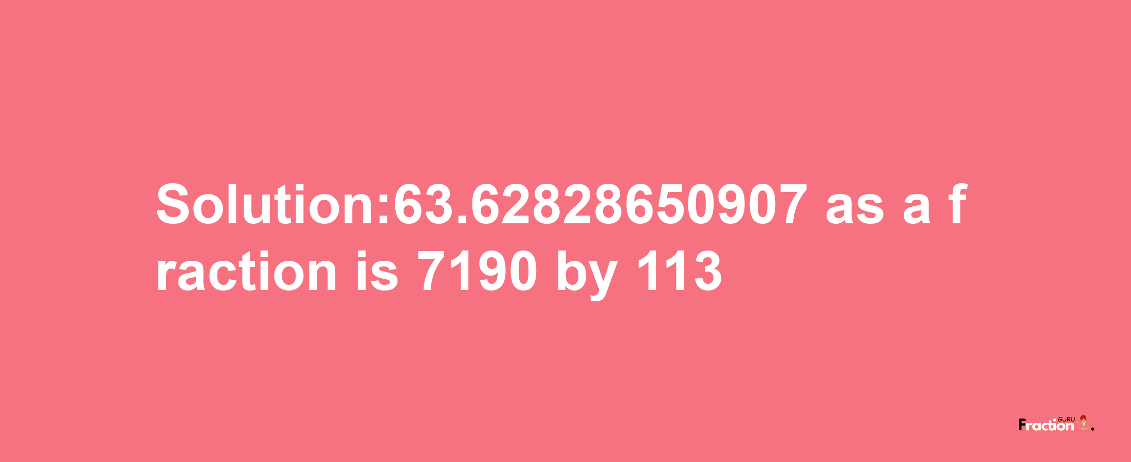 Solution:63.62828650907 as a fraction is 7190/113