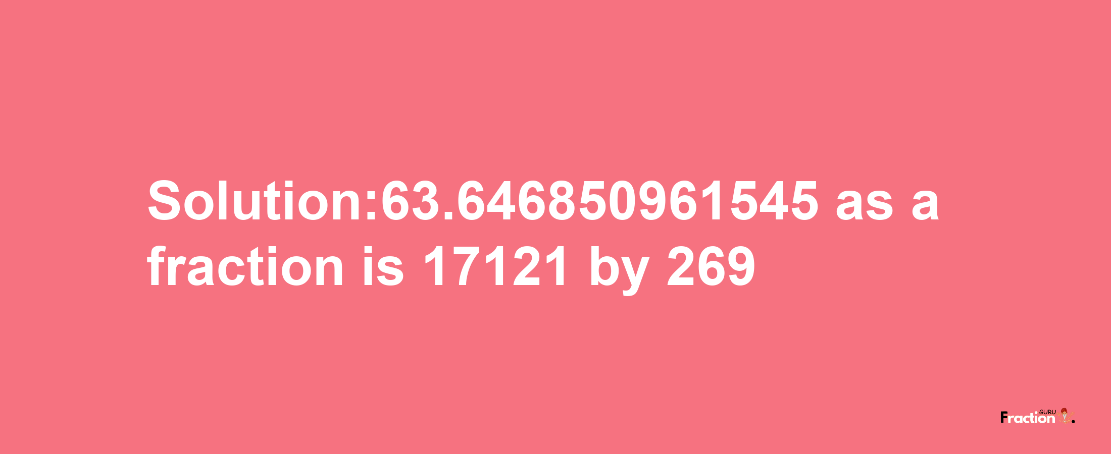 Solution:63.646850961545 as a fraction is 17121/269