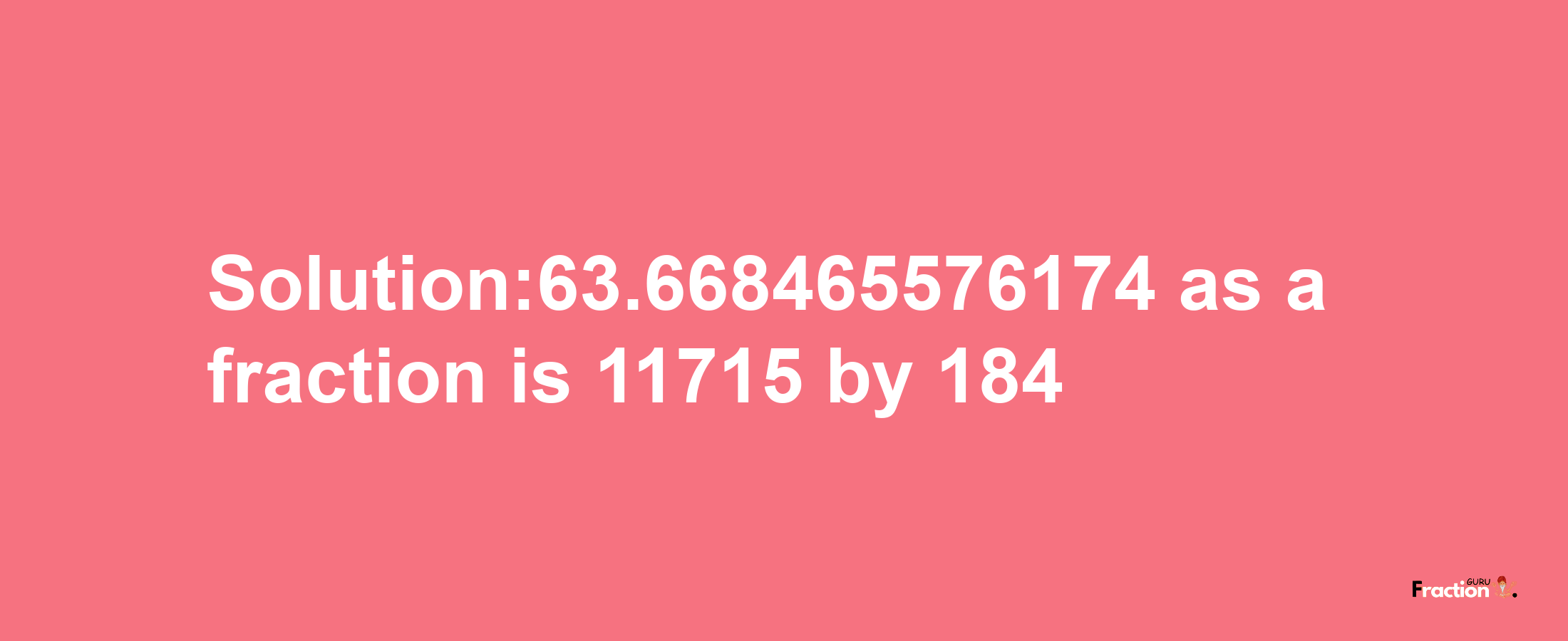 Solution:63.668465576174 as a fraction is 11715/184