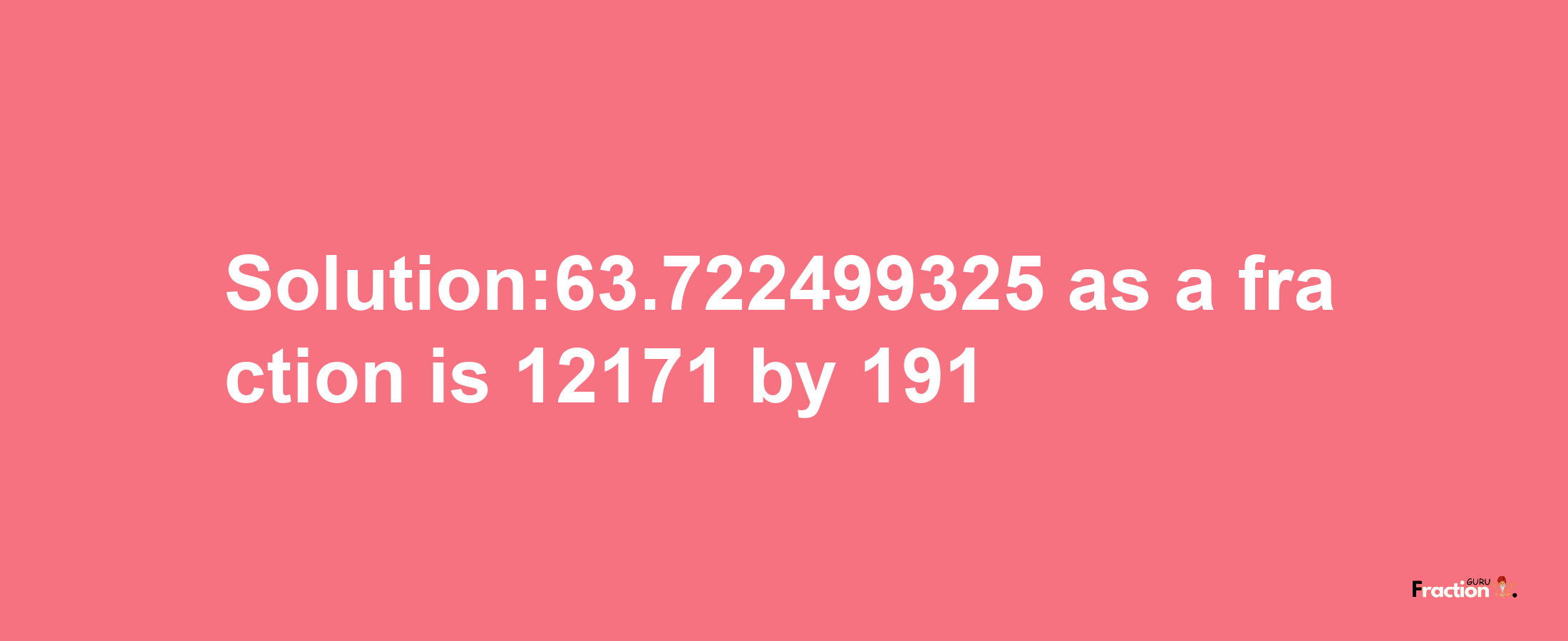 Solution:63.722499325 as a fraction is 12171/191