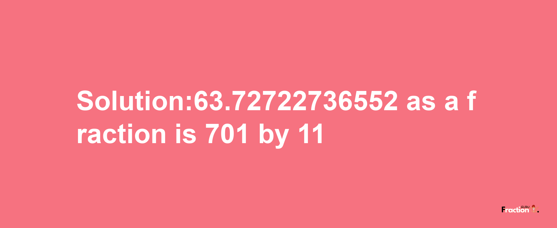 Solution:63.72722736552 as a fraction is 701/11