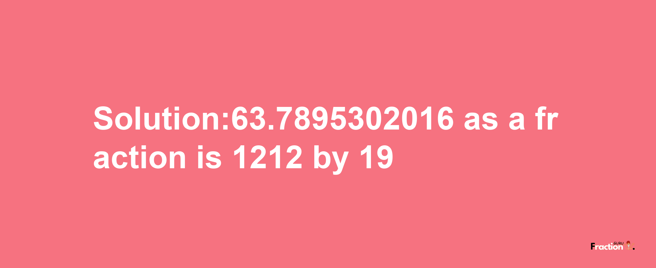 Solution:63.7895302016 as a fraction is 1212/19