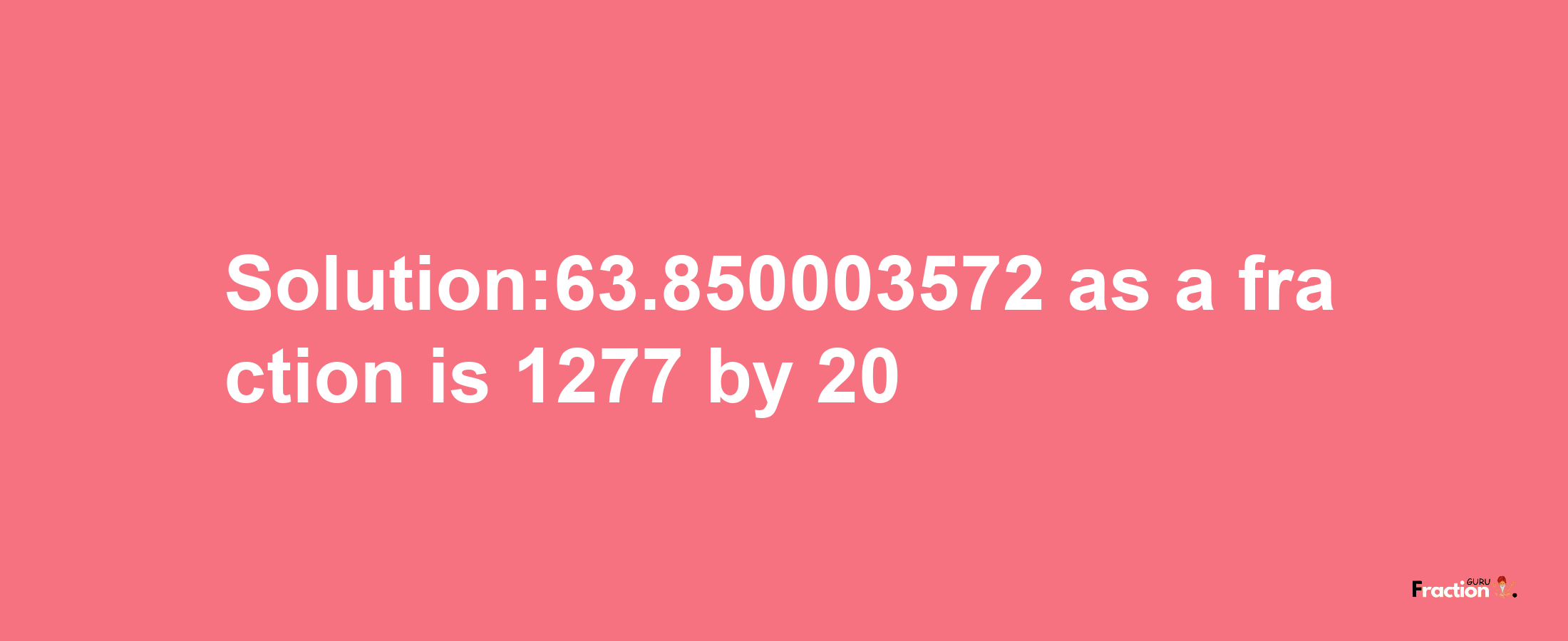 Solution:63.850003572 as a fraction is 1277/20