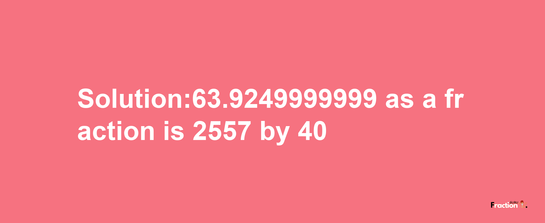 Solution:63.9249999999 as a fraction is 2557/40