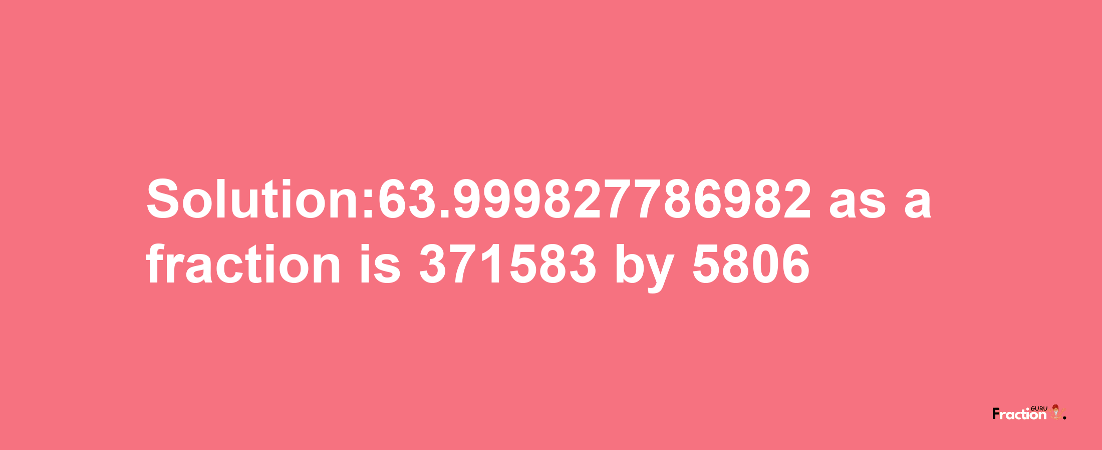 Solution:63.999827786982 as a fraction is 371583/5806