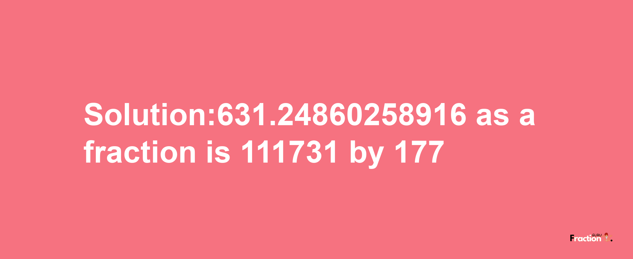 Solution:631.24860258916 as a fraction is 111731/177