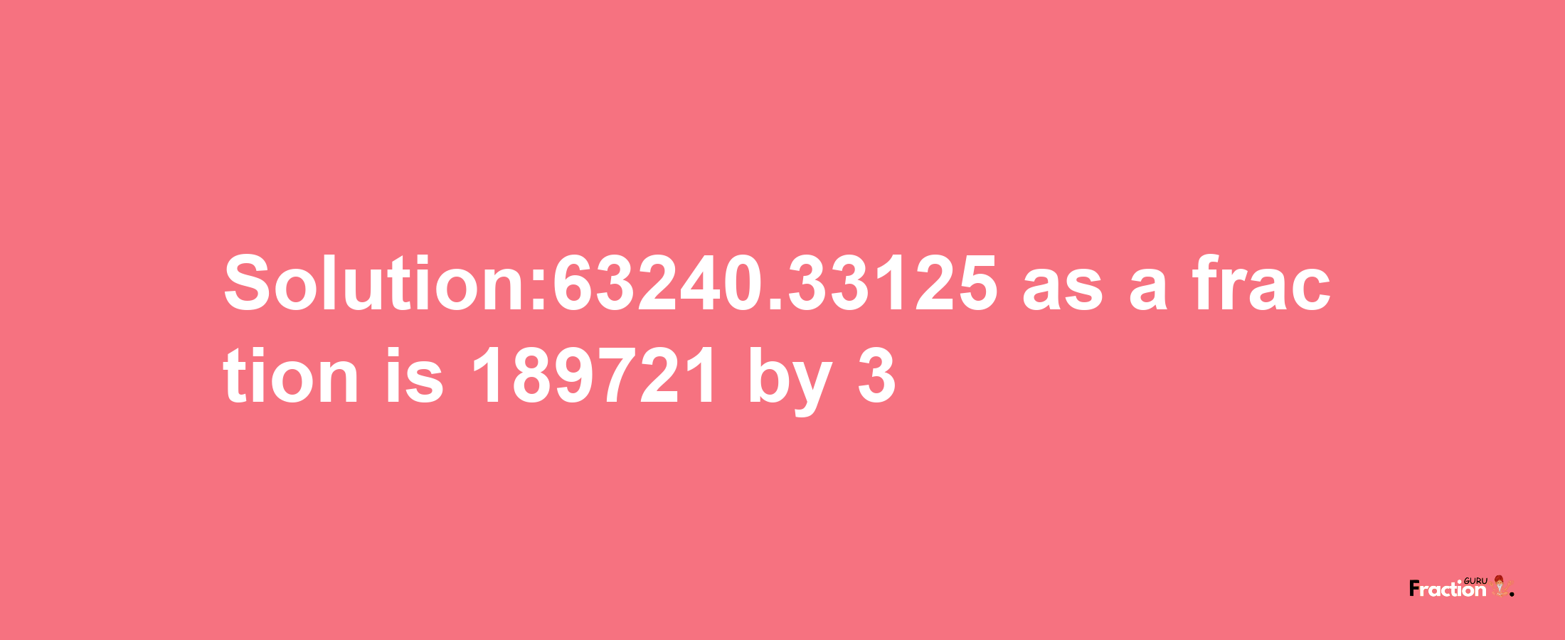 Solution:63240.33125 as a fraction is 189721/3