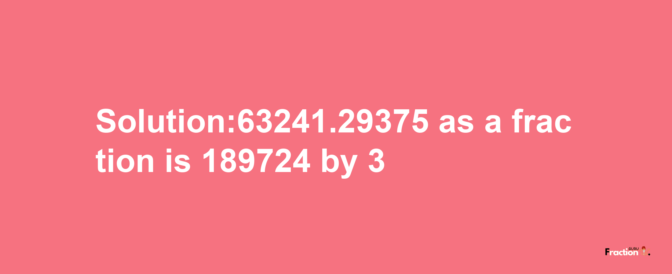 Solution:63241.29375 as a fraction is 189724/3