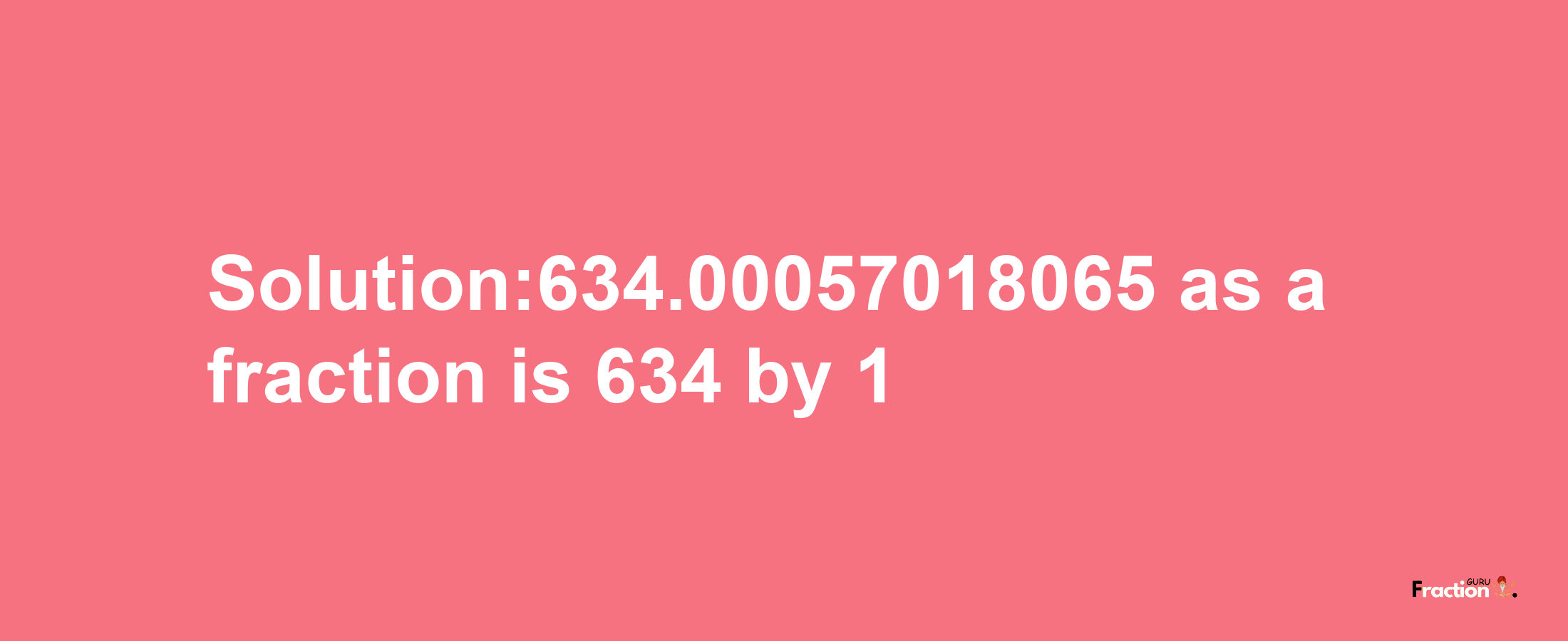 Solution:634.00057018065 as a fraction is 634/1