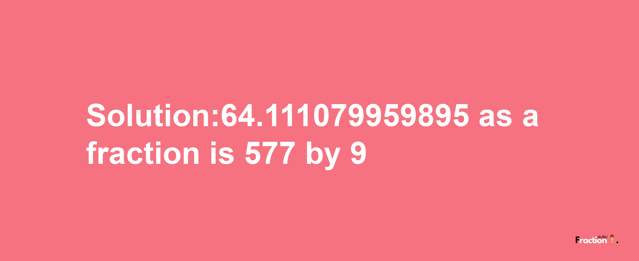 Solution:64.111079959895 as a fraction is 577/9