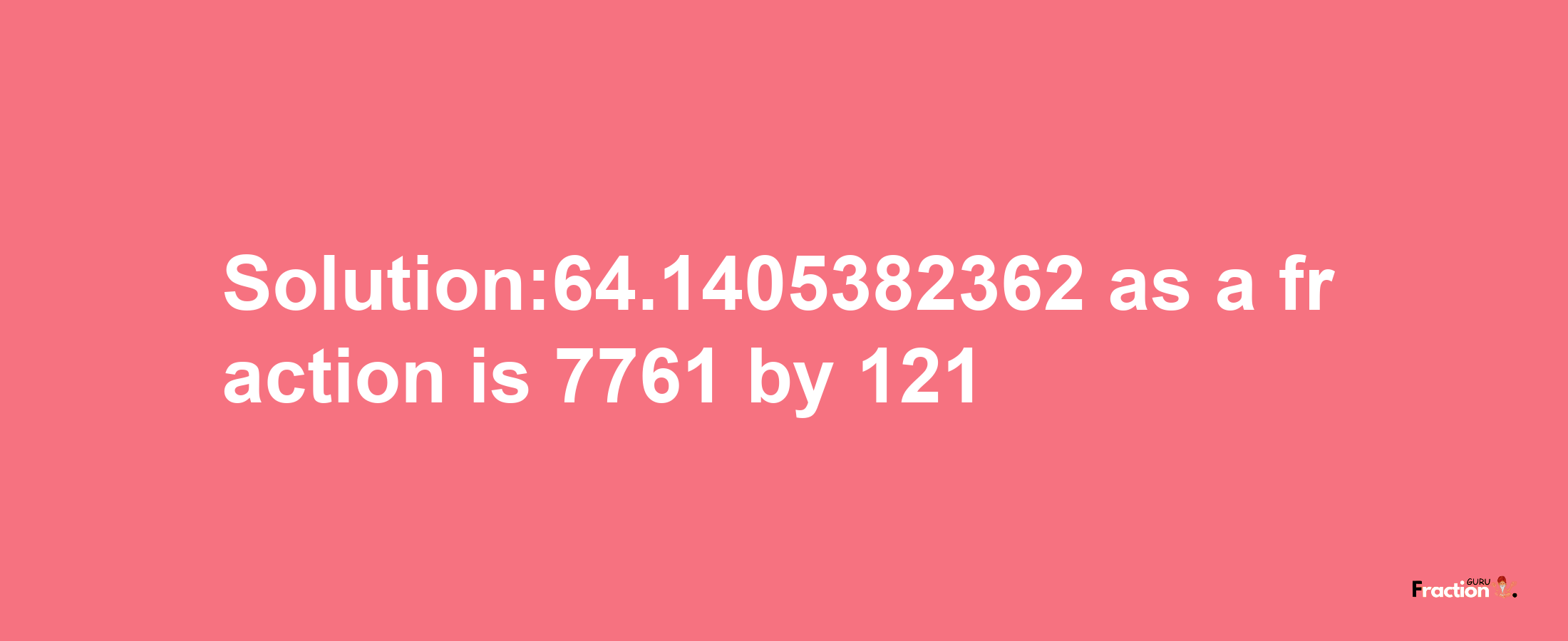 Solution:64.1405382362 as a fraction is 7761/121