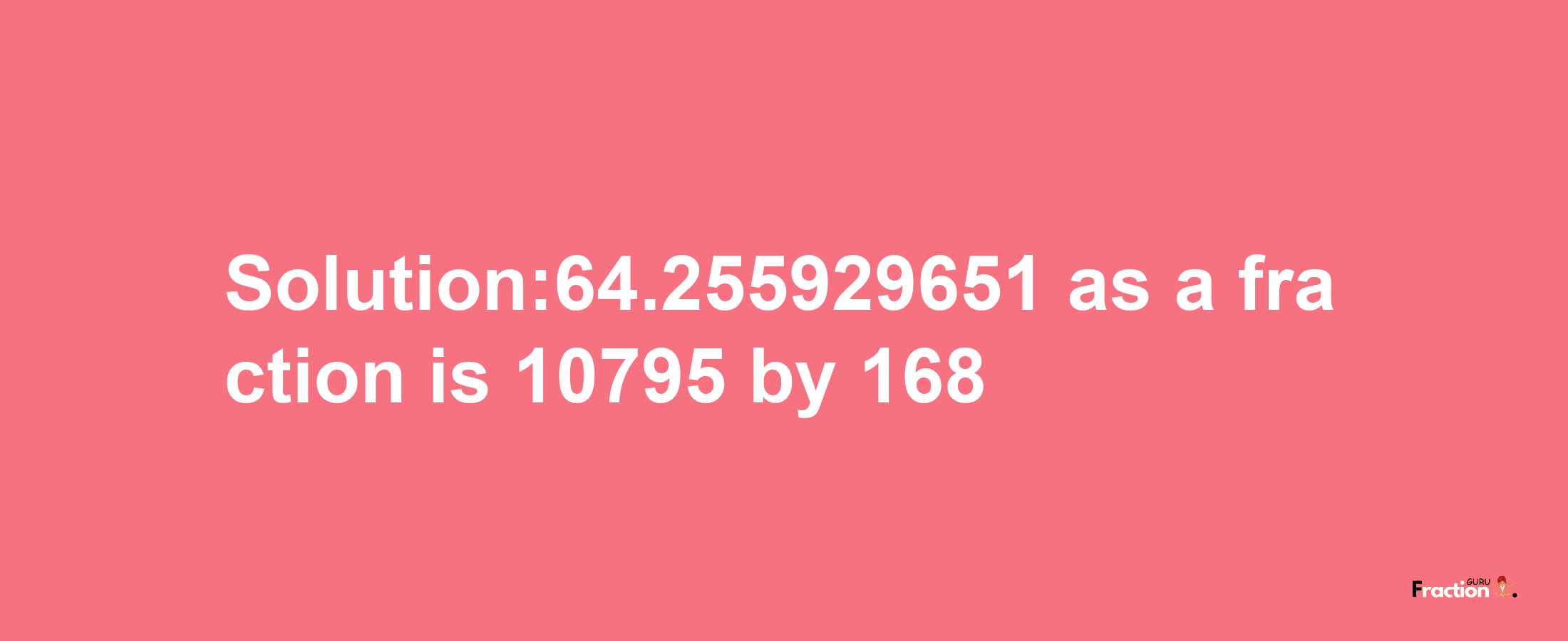 Solution:64.255929651 as a fraction is 10795/168