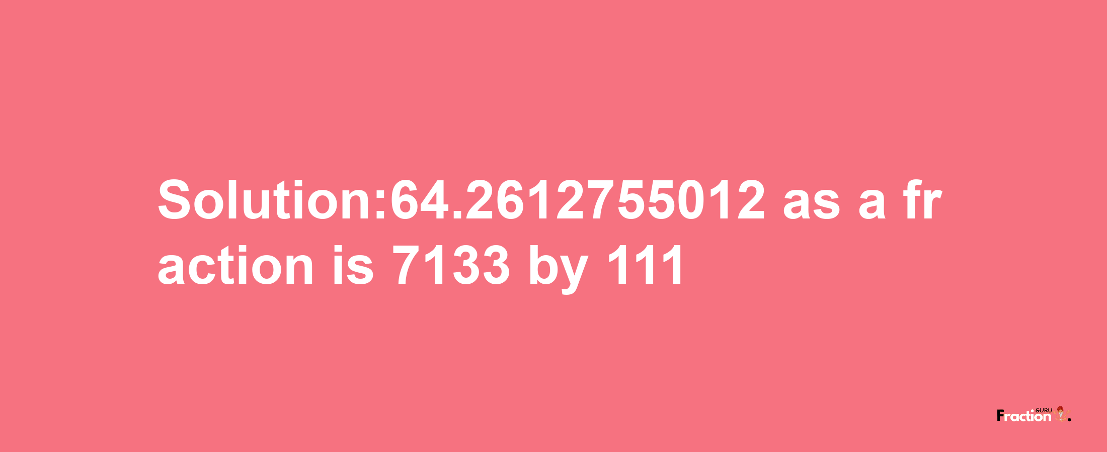 Solution:64.2612755012 as a fraction is 7133/111