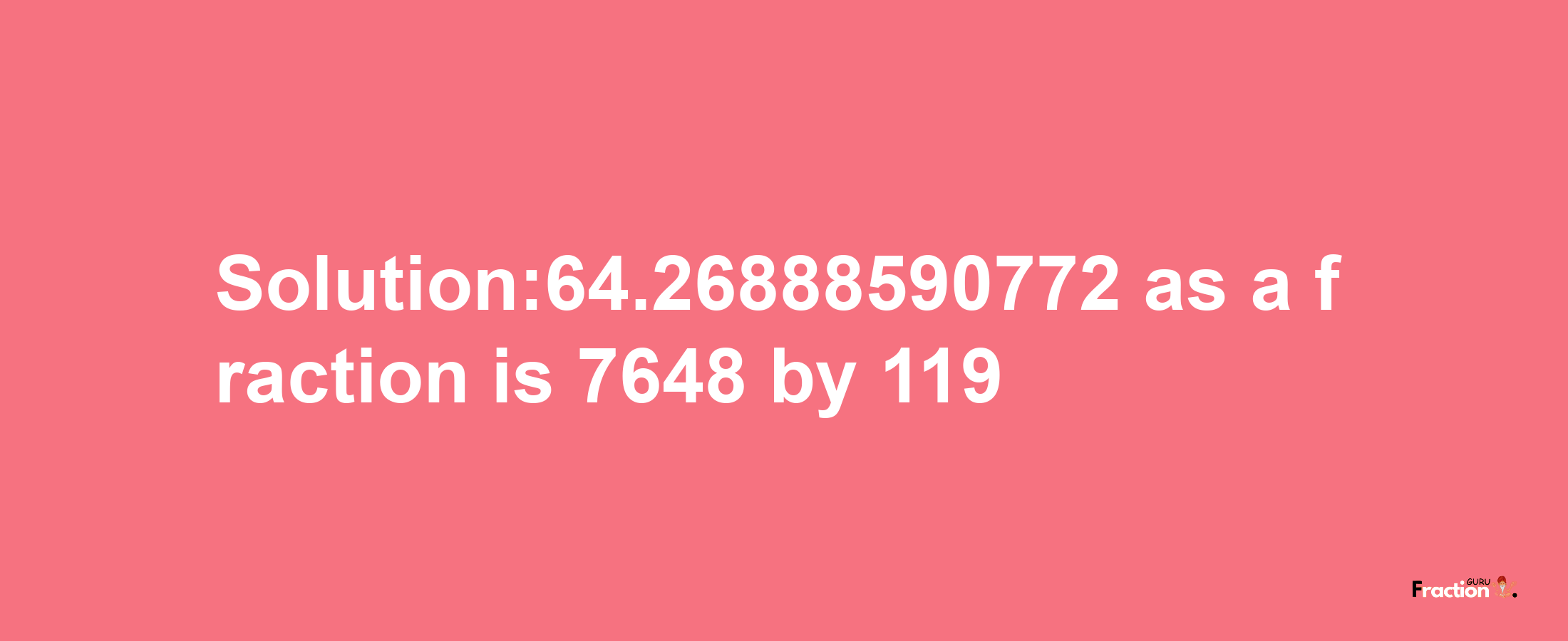 Solution:64.26888590772 as a fraction is 7648/119