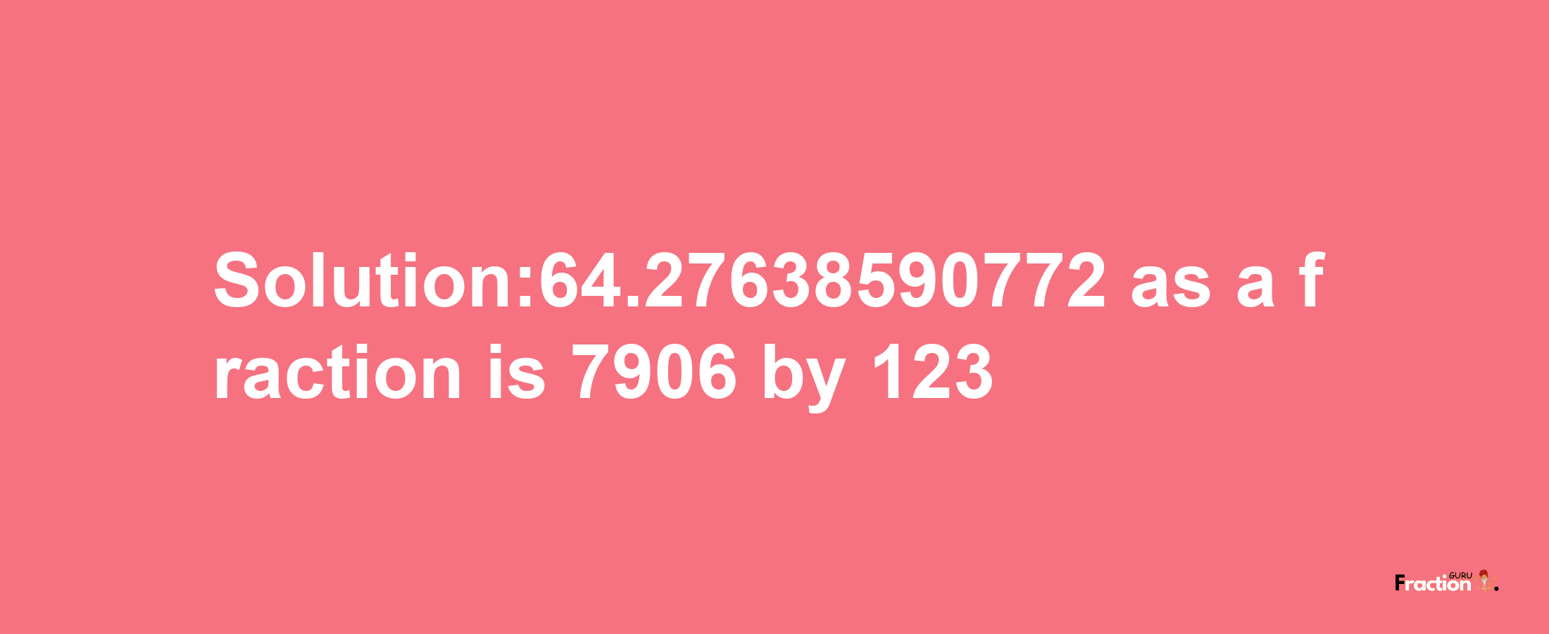 Solution:64.27638590772 as a fraction is 7906/123