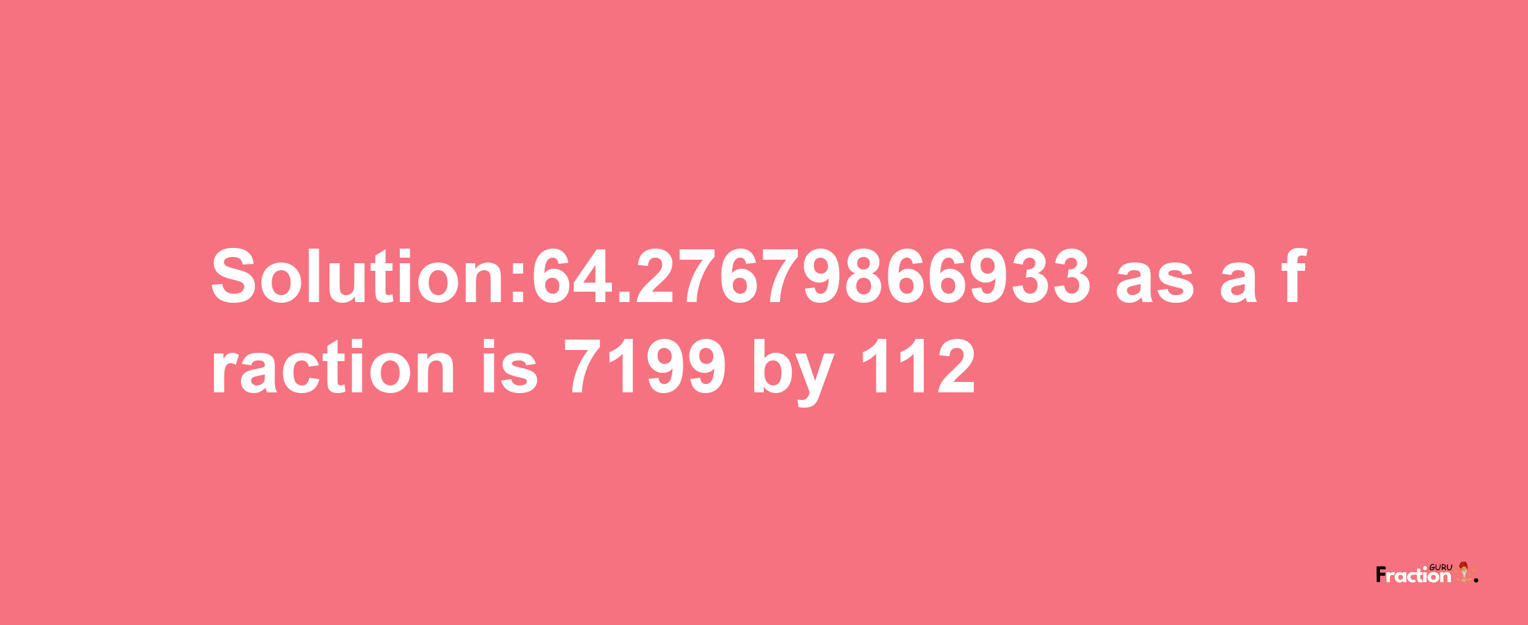 Solution:64.27679866933 as a fraction is 7199/112