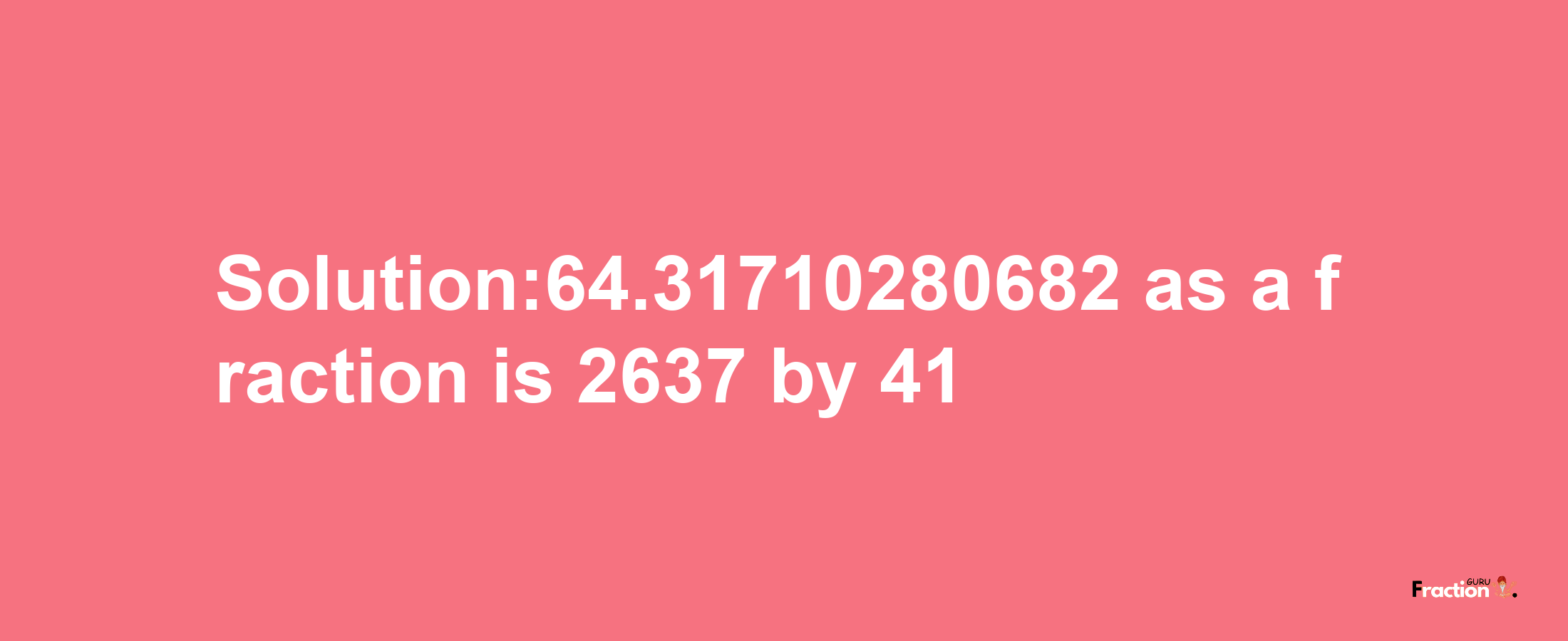 Solution:64.31710280682 as a fraction is 2637/41